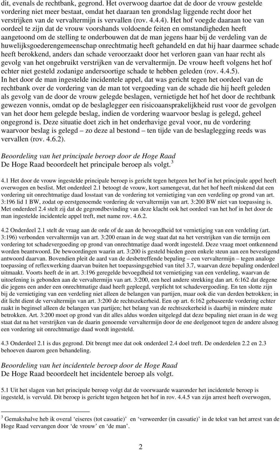 Het hof voegde daaraan toe van oordeel te zijn dat de vrouw voorshands voldoende feiten en omstandigheden heeft aangetoond om de stelling te onderbouwen dat de man jegens haar bij de verdeling van de