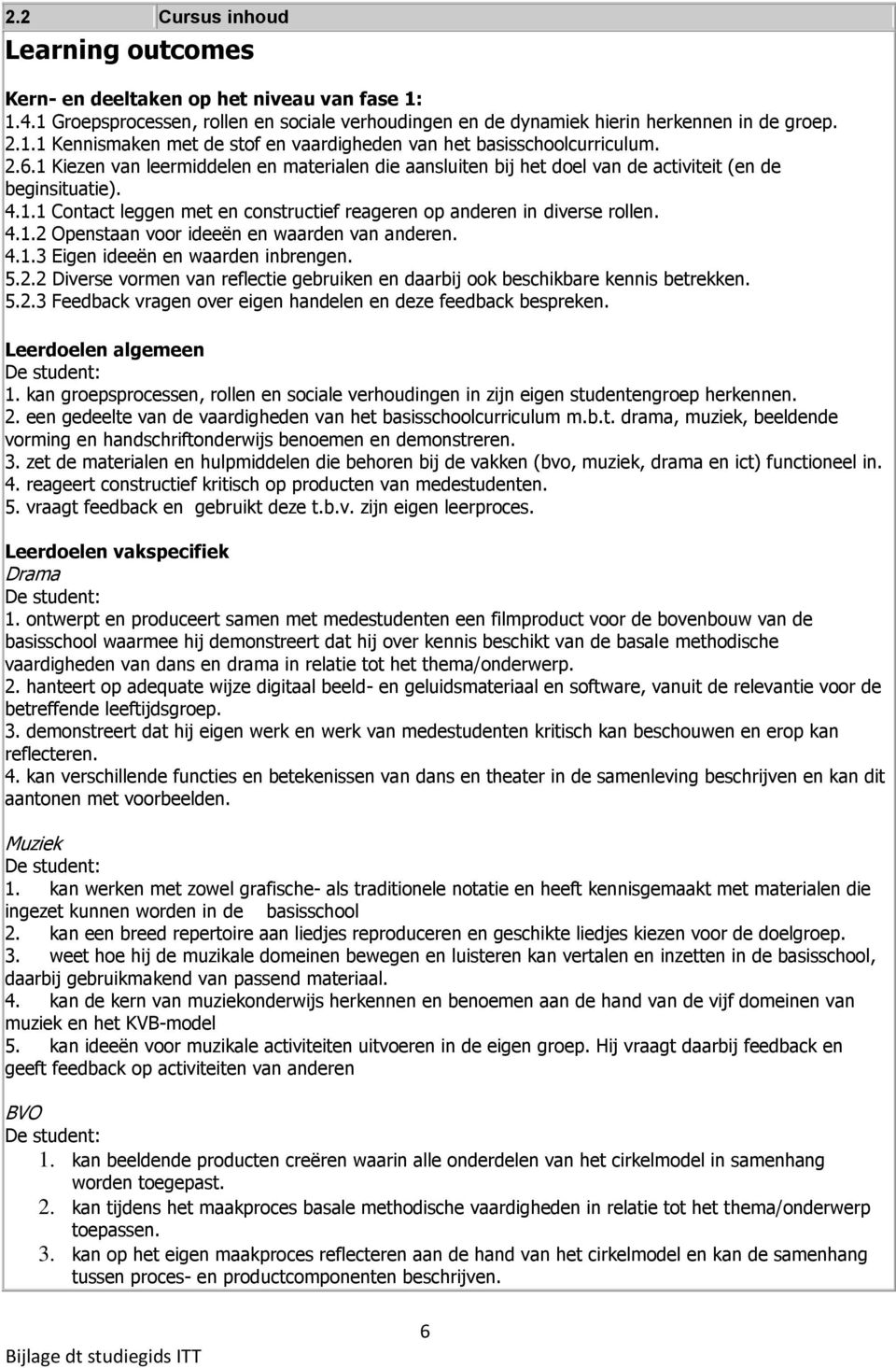 4.1.3 Eigen ideeën en waarden inbrengen. 5.2.2 Diverse vormen van reflectie gebruiken en daarbij ook beschikbare kennis betrekken. 5.2.3 Feedback vragen over eigen handelen en deze feedback bespreken.