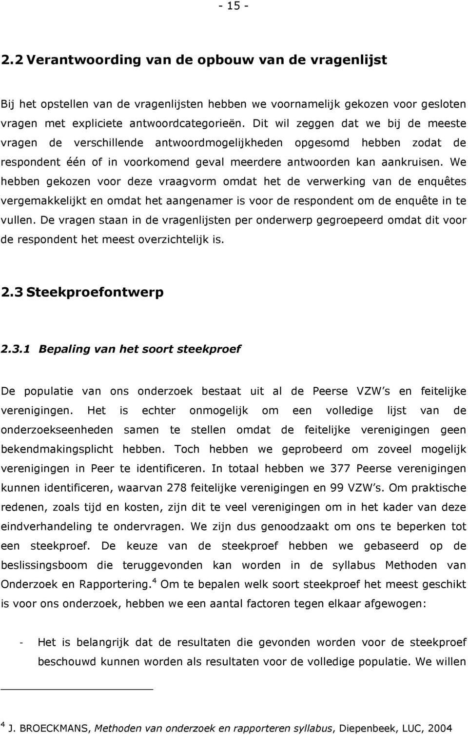 We hebben gekozen voor deze vraagvorm omdat het de verwerking van de enquêtes vergemakkelijkt en omdat het aangenamer is voor de respondent om de enquête in te vullen.