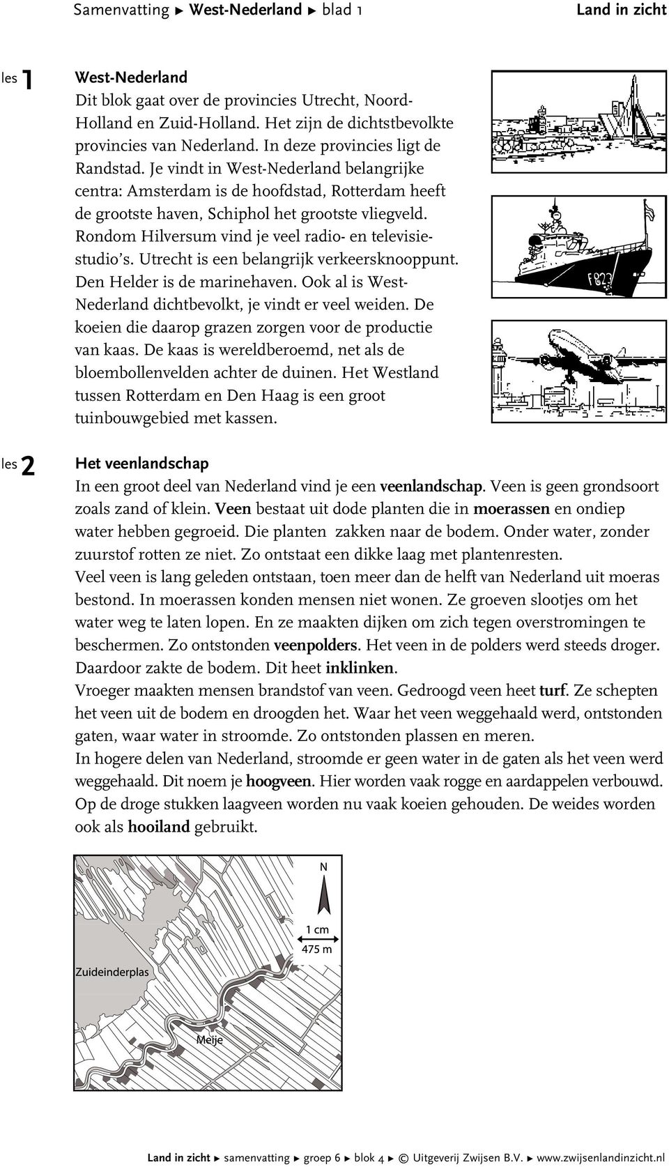 Rondom Hilversum vind je veel radio- en televisiestudio s. Utrecht is een belangrijk verkeersknooppunt. Den Helder is de marinehaven. Ook al is West- Nederland dichtbevolkt, je vindt er veel weiden.