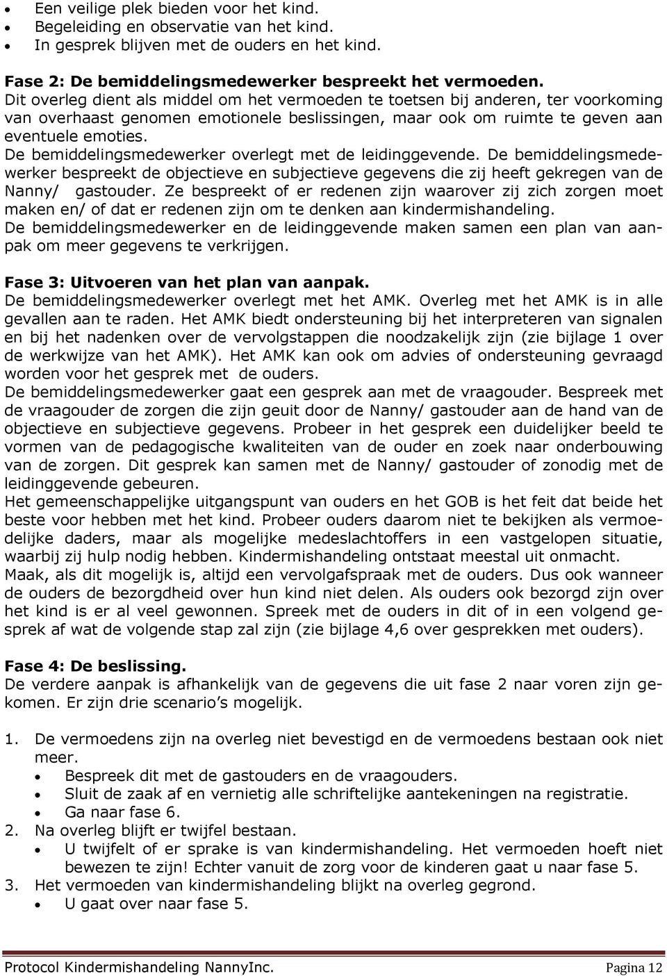 De bemiddelingsmedewerker overlegt met de leidinggevende. De bemiddelingsmedewerker bespreekt de objectieve en subjectieve gegevens die zij heeft gekregen van de Nanny/ gastouder.