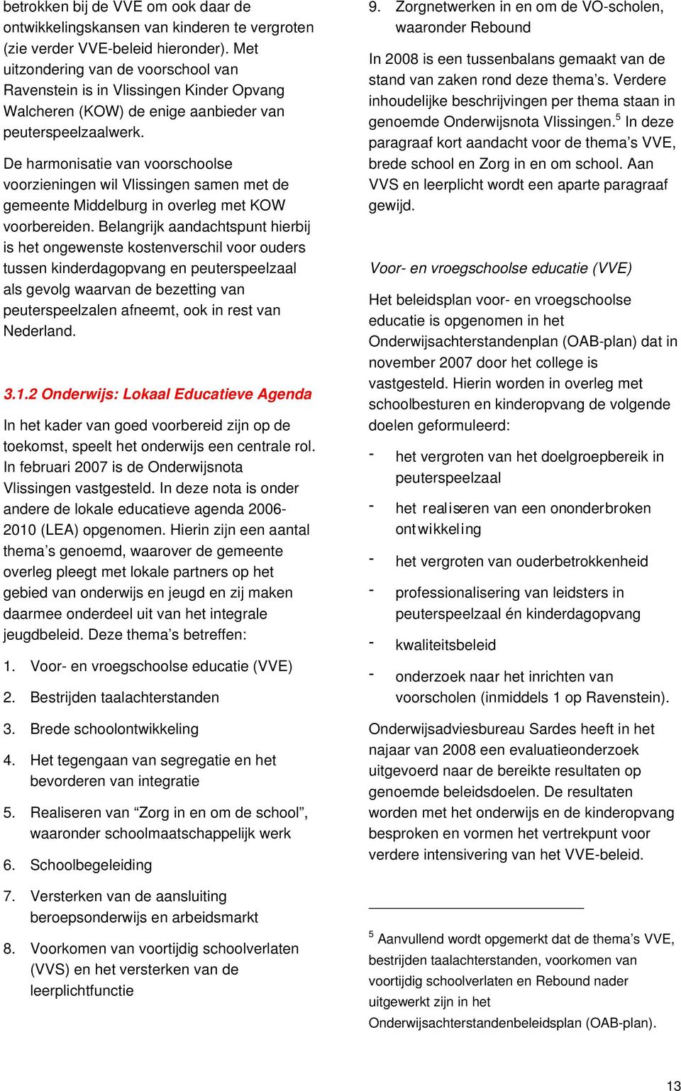 De harmonisatie van voorschoolse voorzieningen wil Vlissingen samen met de gemeente Middelburg in overleg met KOW voorbereiden.