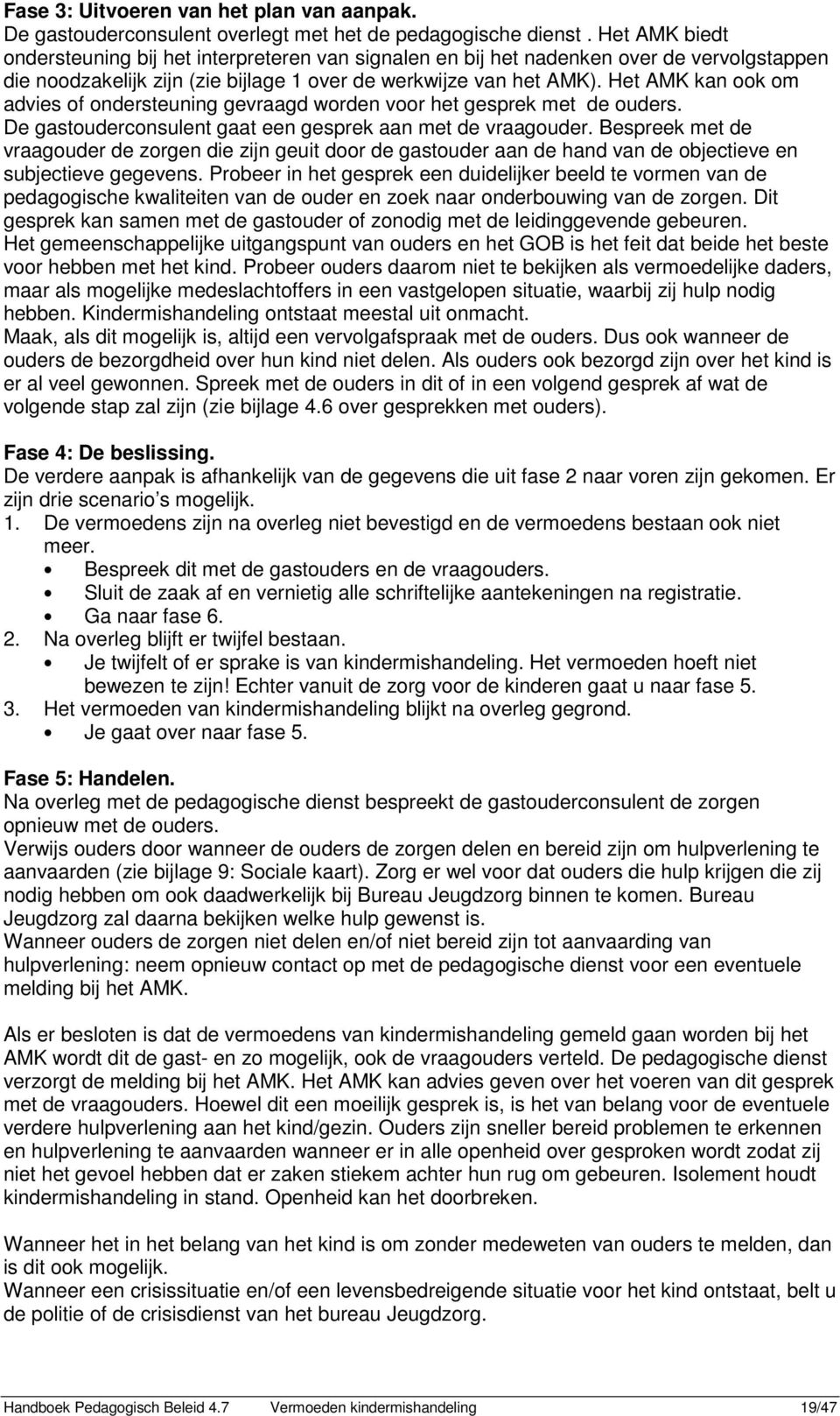 Het AMK kan ook om advies of ondersteuning gevraagd worden voor het gesprek met de ouders. De gastouderconsulent gaat een gesprek aan met de vraagouder.