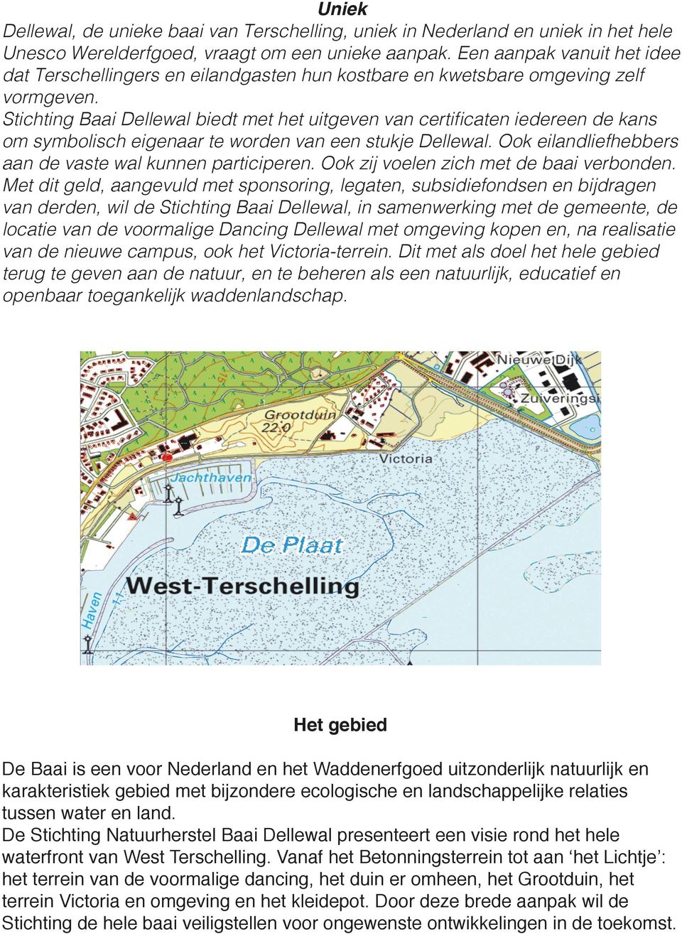 Stichting Baai Dellewal biedt met het uitgeven van certificaten iedereen de kans om symbolisch eigenaar te worden van een stukje Dellewal. Ook eilandliefhebbers aan de vaste wal kunnen participeren.