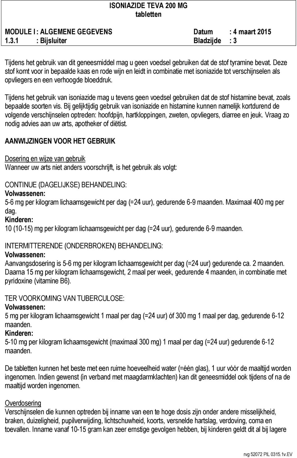 Tijdens het gebruik van isoniazide mag u tevens geen voedsel gebruiken dat de stof histamine bevat, zoals bepaalde soorten vis.