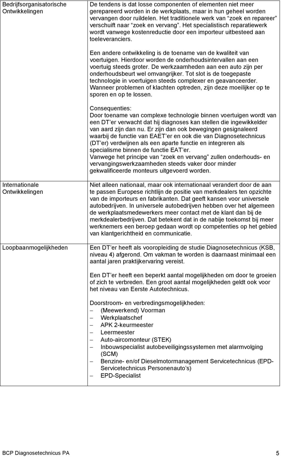 Een andere ontwikkeling is de toename van de kwaliteit van voertuigen. Hierdoor worden de onderhoudsintervallen aan een voertuig steeds groter.