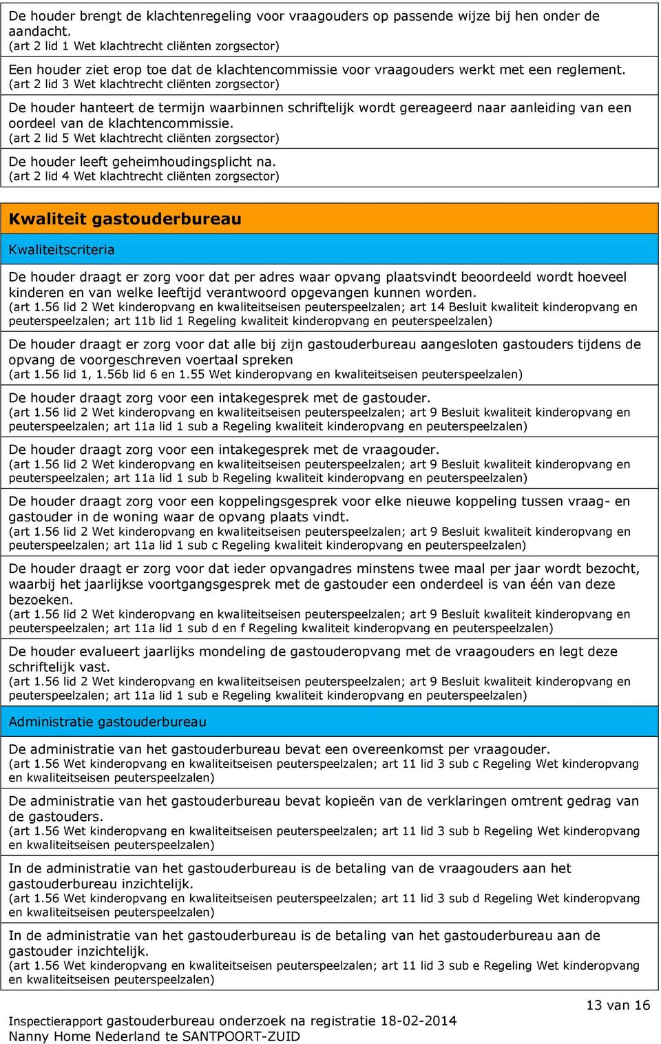 (art 2 lid 3 Wet klachtrecht cliënten zorgsector) De houder hanteert de termijn waarbinnen schriftelijk wordt gereageerd naar aanleiding van een oordeel van de klachtencommissie.