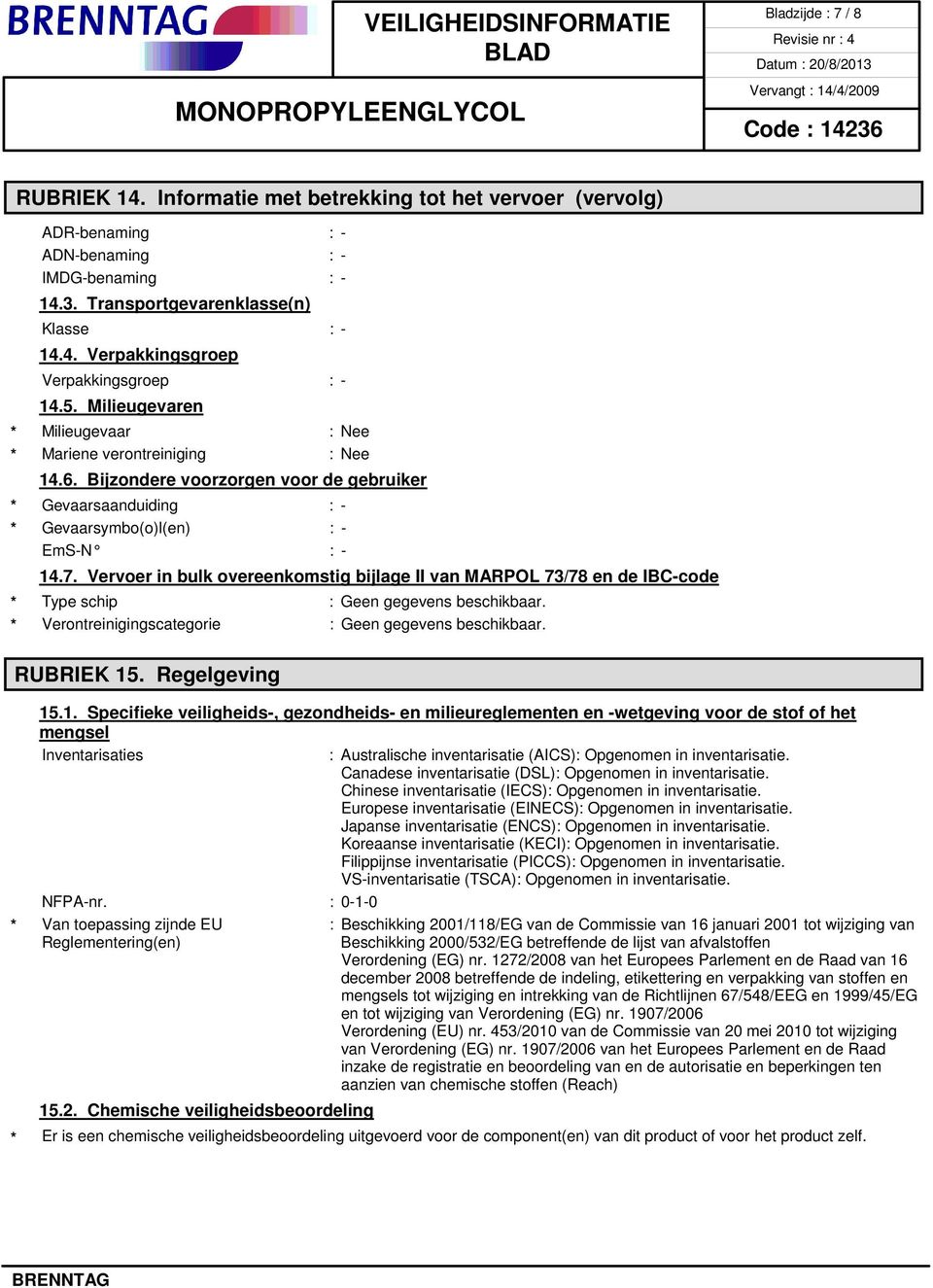 Vervoer in bulk overeenkomstig bijlage II van MARPOL 73/78 en de IBC-code Type schip : Geen gegevens beschikbaar. Verontreinigingscategorie : Geen gegevens beschikbaar. RUBRIEK 15