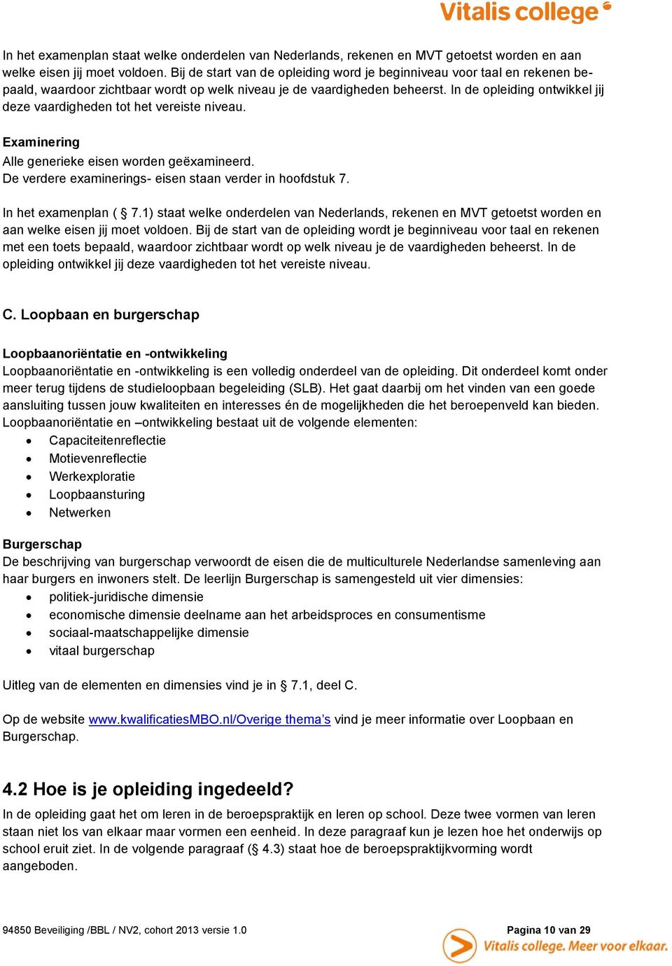 In de opleiding ontwikkel jij deze vaardigheden tot het vereiste niveau. Examinering Alle generieke eisen worden geëxamineerd. De verdere examinerings- eisen staan verder in hoofdstuk 7.