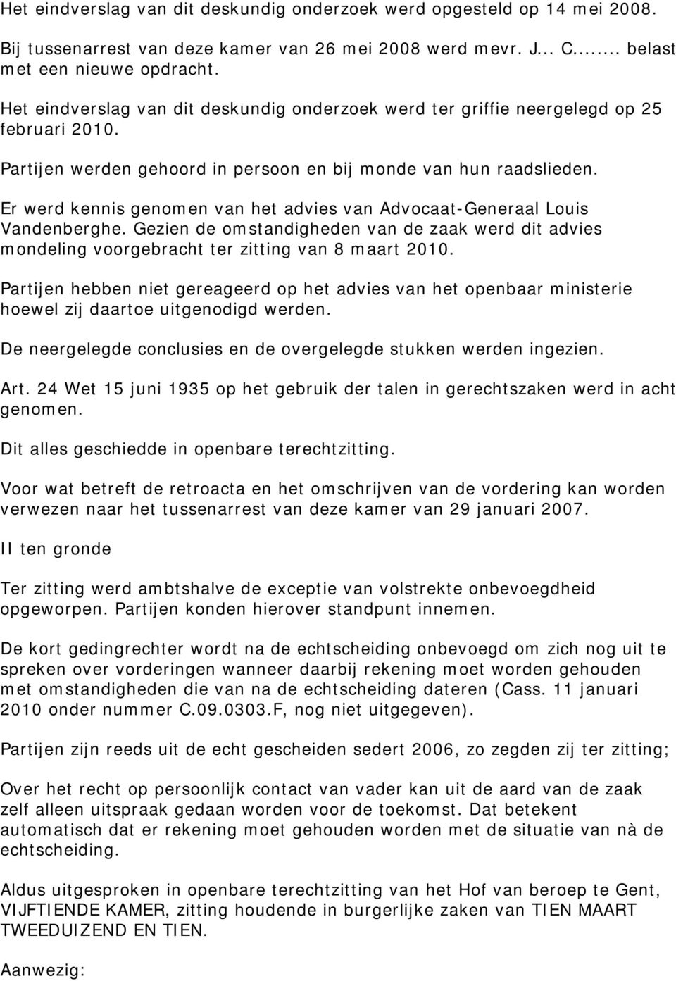 Er werd kennis genomen van het advies van Advocaat-Generaal Louis Vandenberghe. Gezien de omstandigheden van de zaak werd dit advies mondeling voorgebracht ter zitting van 8 maart 2010.