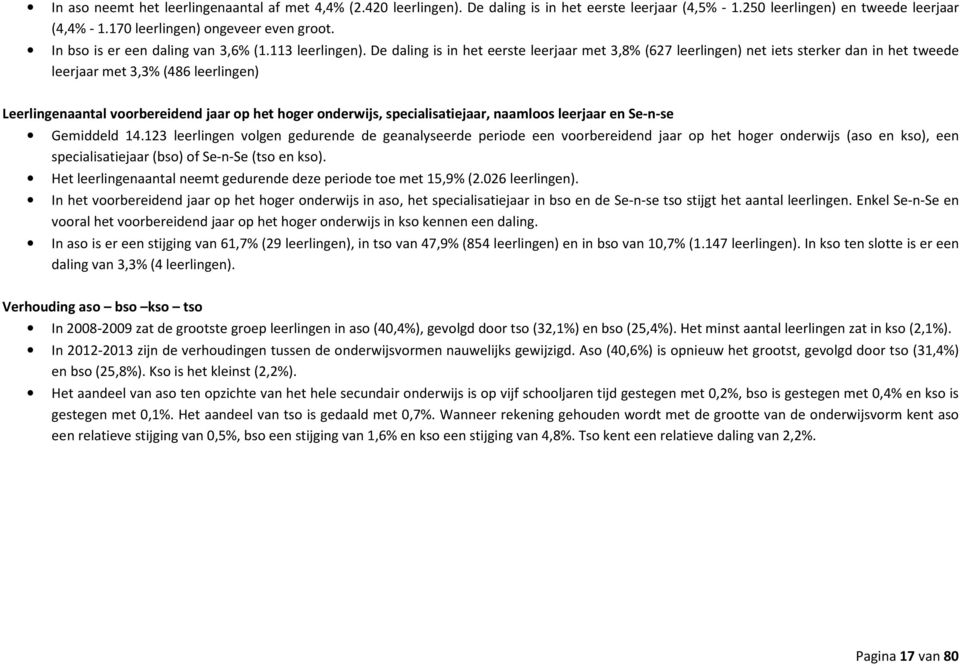 De daling is in het eerste leerjaar met 3,8% (627 leerlingen) net iets sterker dan in het tweede leerjaar met 3,3% (486 leerlingen) Leerlingenaantal voorbereidend jaar op het hoger onderwijs,