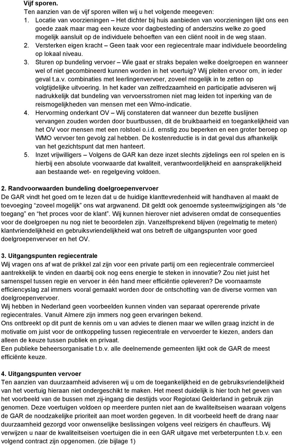 individuele behoeften van een cliënt nooit in de weg staan. 2. Versterken eigen kracht Geen taak voor een regiecentrale maar individuele beoordeling op lokaal niveau. 3.