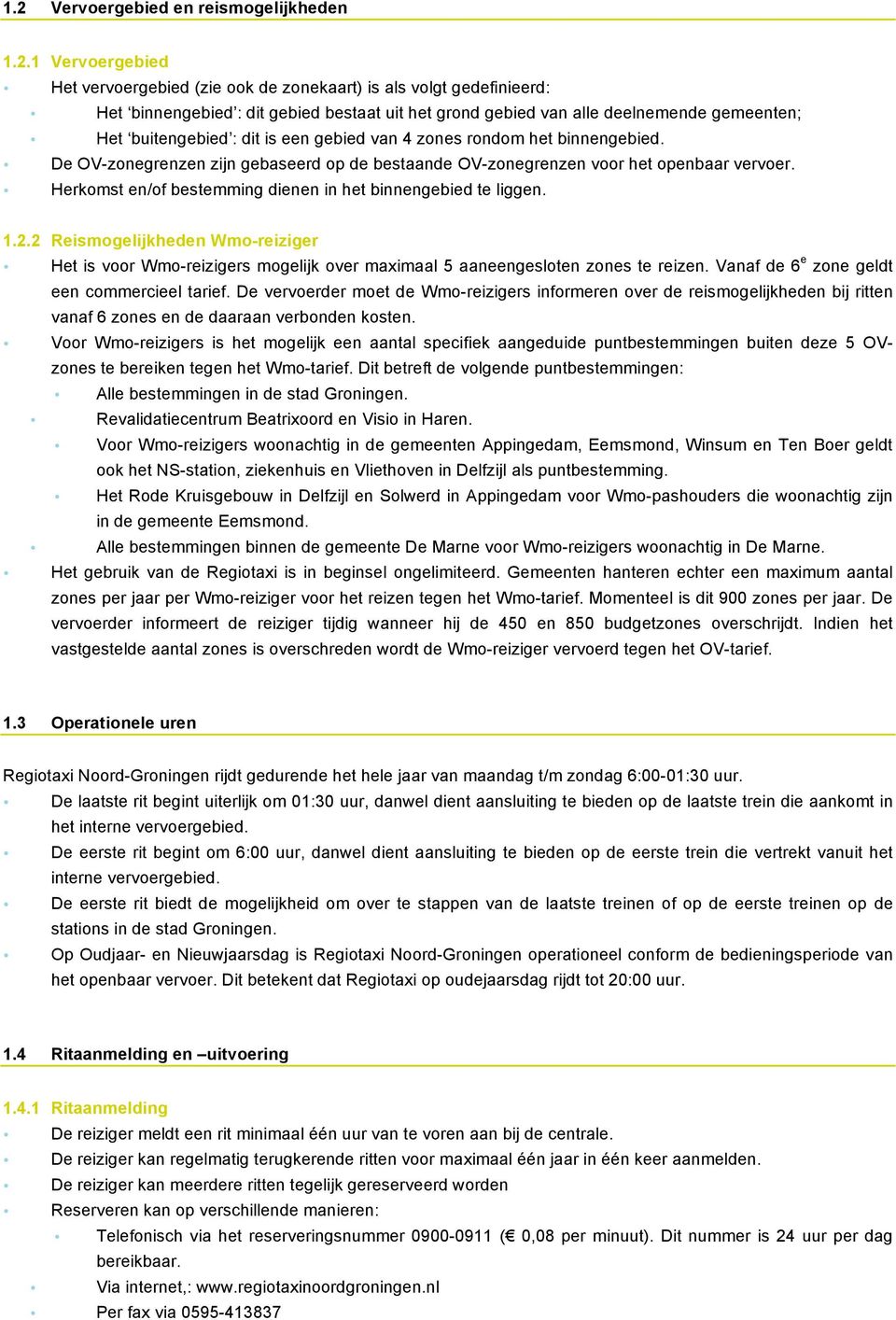 Herkomst en/of bestemming dienen in het binnengebied te liggen. 1.2.2 Reismogelijkheden Wmo-reiziger Het is voor Wmo-reizigers mogelijk over maximaal 5 aaneengesloten zones te reizen.