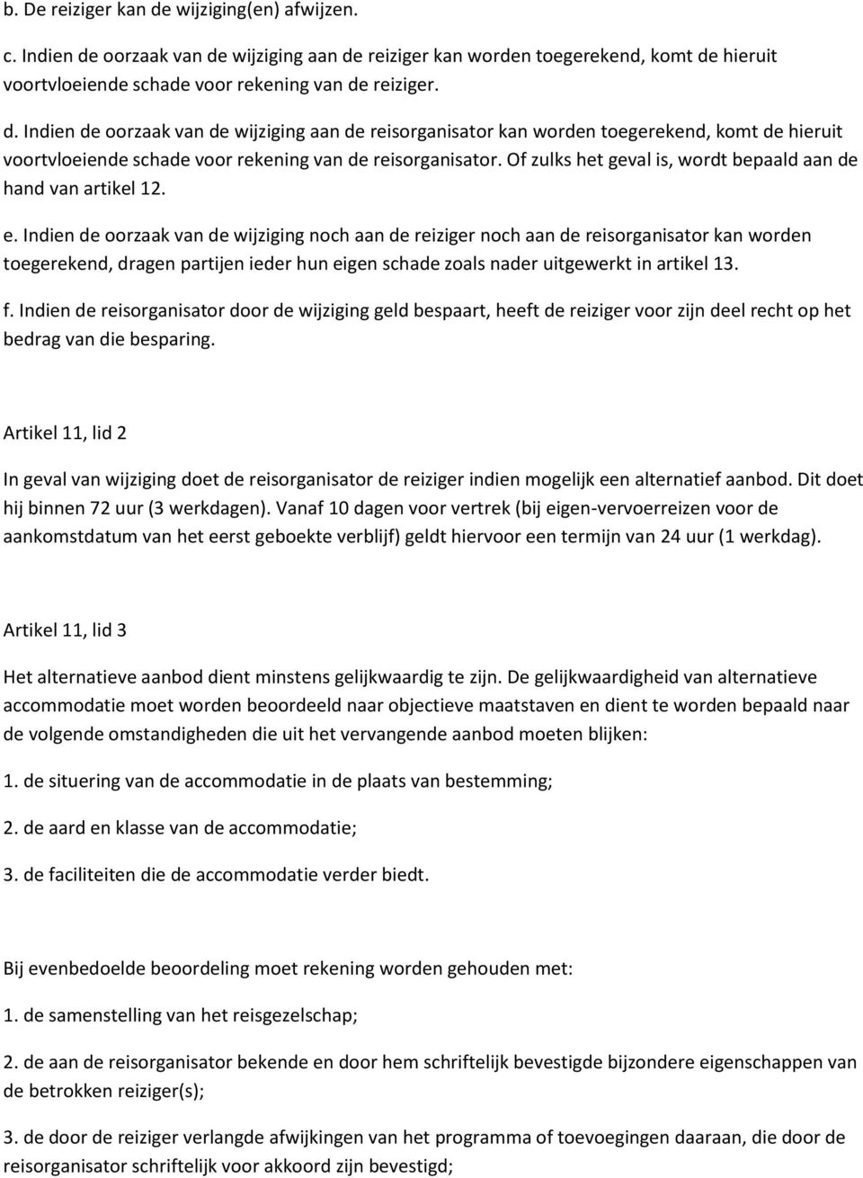 Indien de oorzaak van de wijziging noch aan de reiziger noch aan de reisorganisator kan worden toegerekend, dragen partijen ieder hun eigen schade zoals nader uitgewerkt in artikel 13. f.