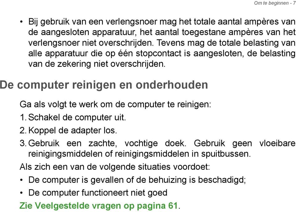 De computer reinigen en onderhouden Ga als volgt te werk om de computer te reinigen: 1. Schakel de computer uit. 2. Koppel de adapter los. 3. Gebruik een zachte, vochtige doek.