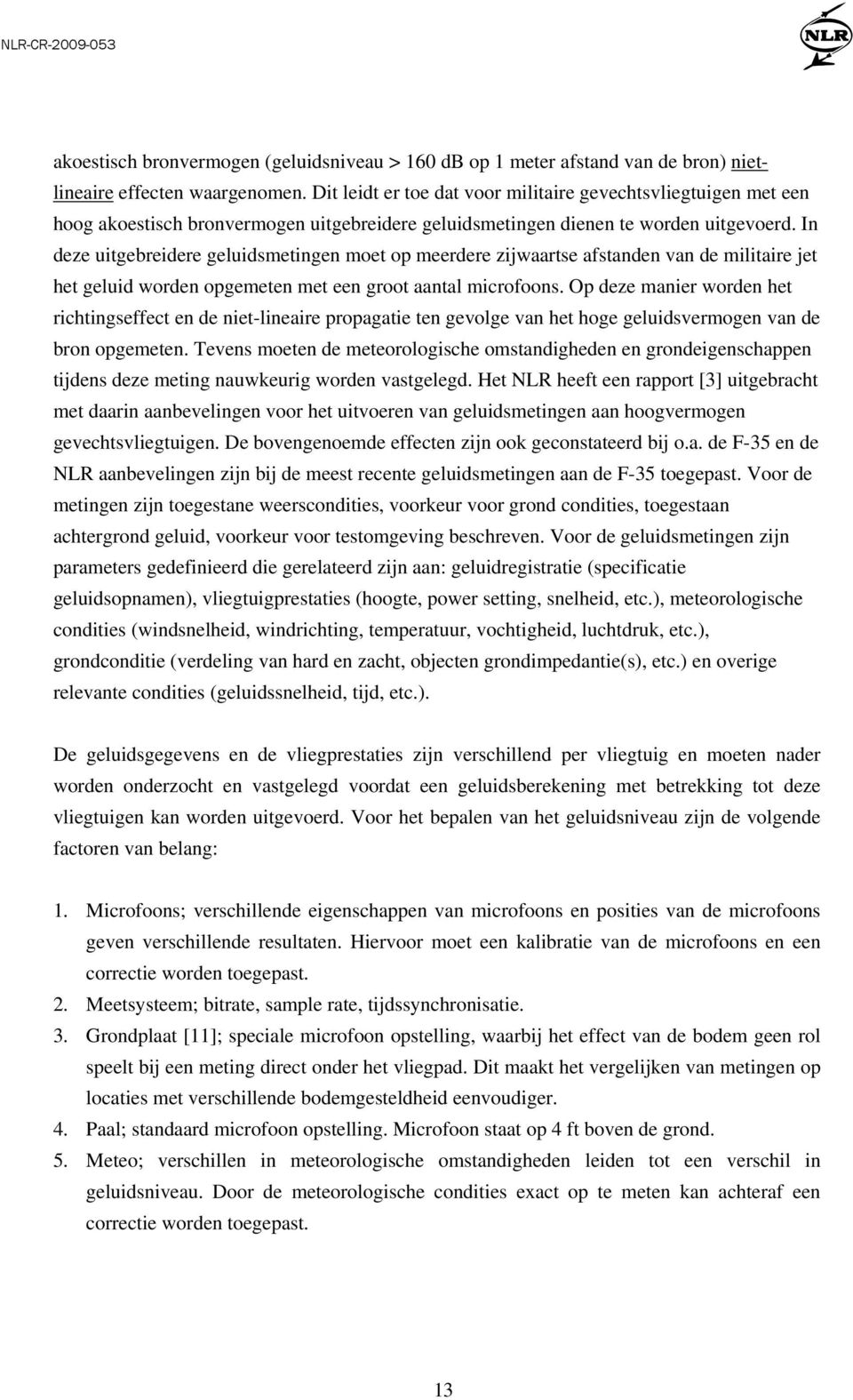 In deze uitgebreidere geluidsmetingen moet op meerdere zijwaartse afstanden van de militaire jet het geluid worden opgemeten met een groot aantal microfoons.