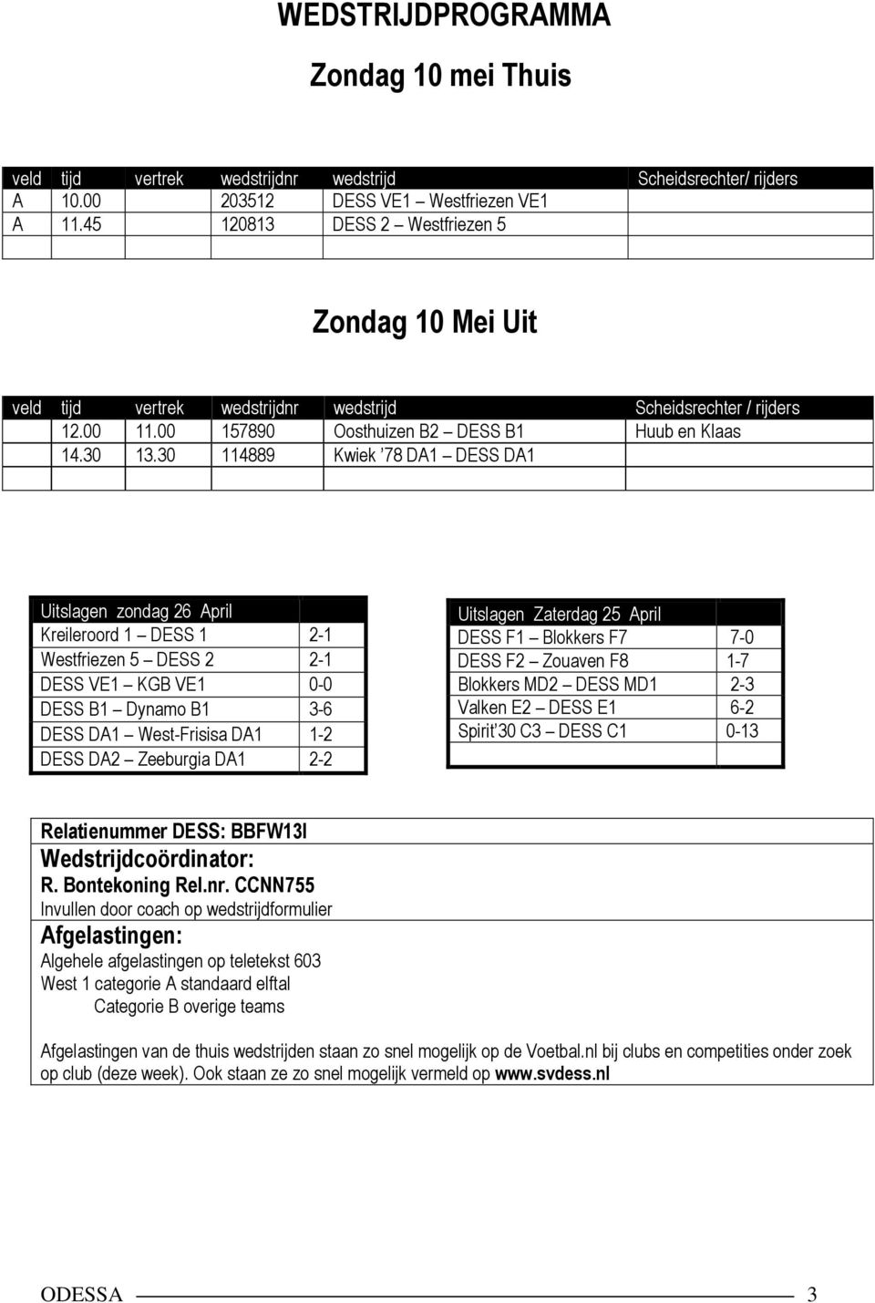 30 114889 Kwiek 78 DA1 DESS DA1 Uitslagen zondag 26 April Kreileroord 1 DESS 1 2-1 Westfriezen 5 DESS 2 2-1 DESS VE1 KGB VE1 0-0 DESS B1 Dynamo B1 3-6 DESS DA1 West-Frisisa DA1 1-2 DESS DA2 Zeeburgia