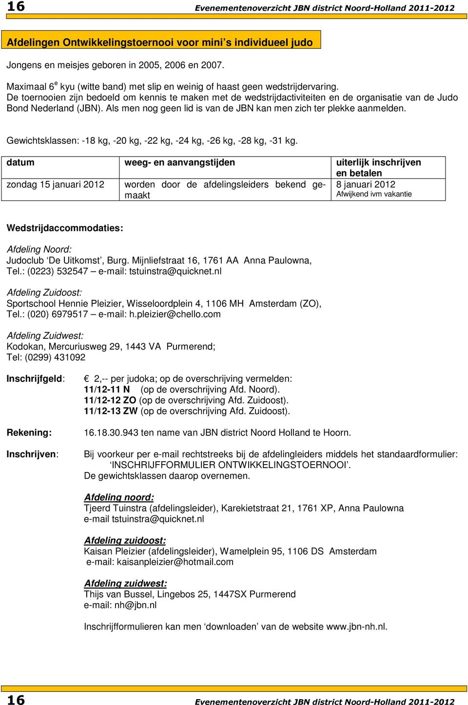 De toernooien zijn bedoeld om kennis te maken met de wedstrijdactiviteiten en de organisatie van de Judo Bond Nederland (JBN). Als men nog geen lid is van de JBN kan men zich ter plekke aanmelden.