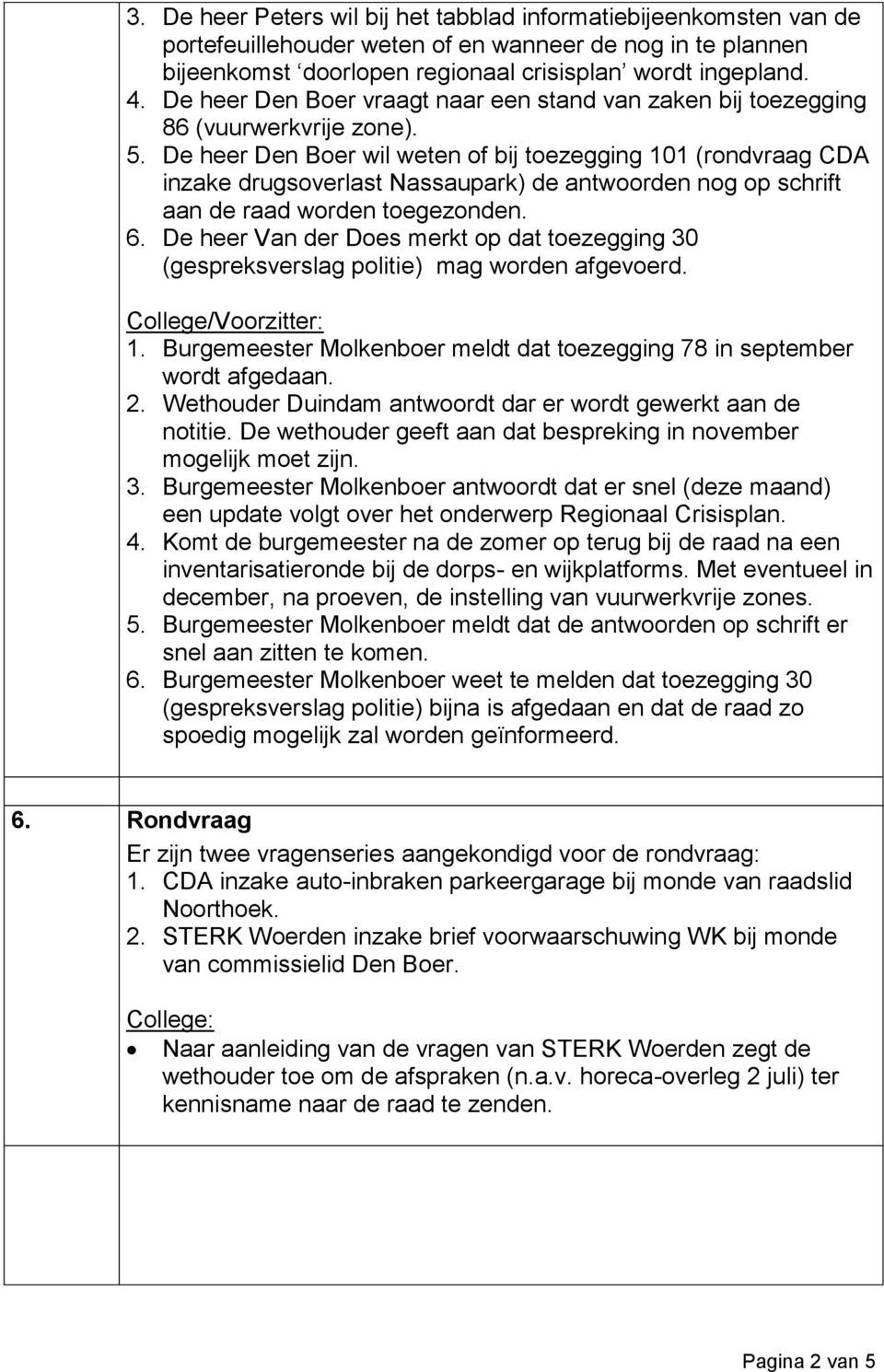 De heer Den Boer wil weten of bij toezegging 101 (rondvraag CDA inzake drugsoverlast Nassaupark) de antwoorden nog op schrift aan de raad worden toegezonden. 6.