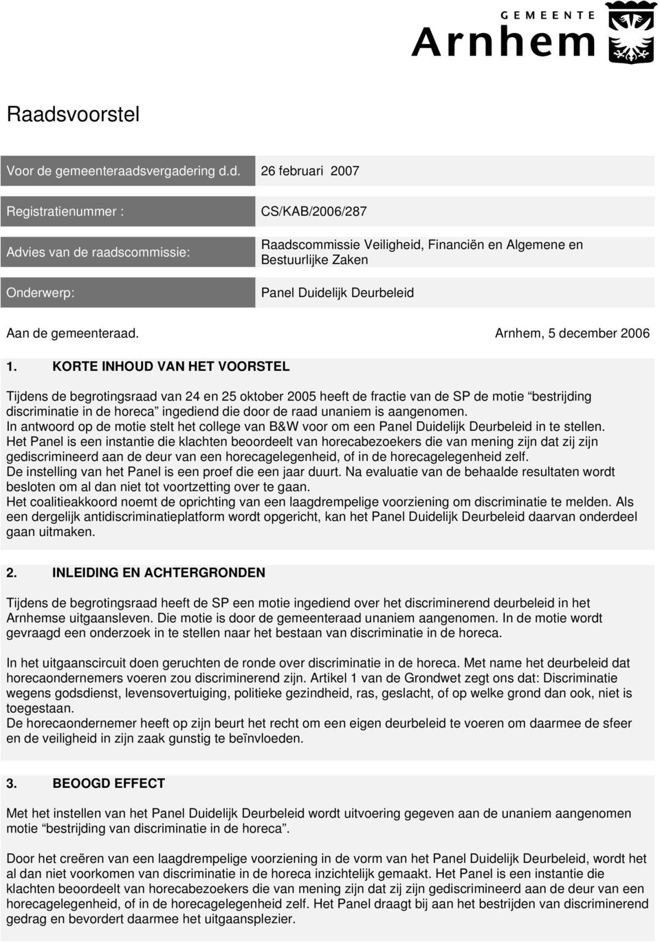 KORTE INHOUD VAN HET VOORSTEL Tijdens de begrotingsraad van 24 en 25 oktober 2005 heeft de fractie van de SP de motie bestrijding discriminatie in de horeca ingediend die door de raad unaniem is