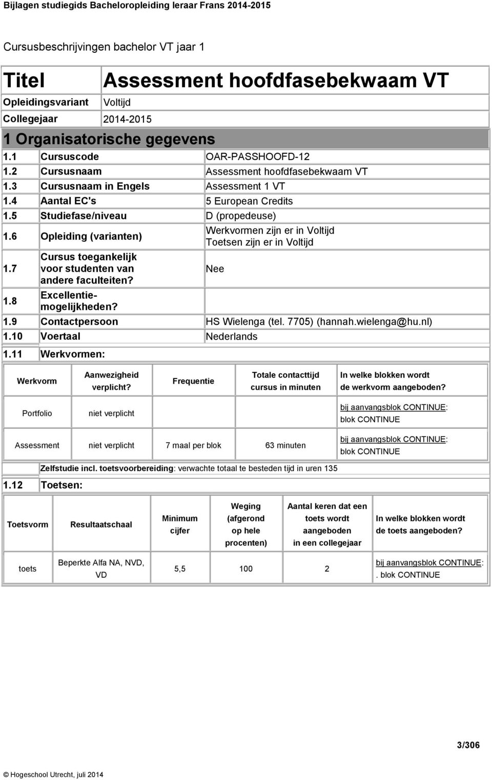 6 Opleiding (varianten) Werkvormen zijn er in Voltijd Toetsen zijn er in Voltijd 1.7 Cursus toegankelijk voor studenten van andere faculteiten? Nee 1.8 Excellentiemogelijkheden? 1.9 Contactpersoon HS Wielenga (tel.