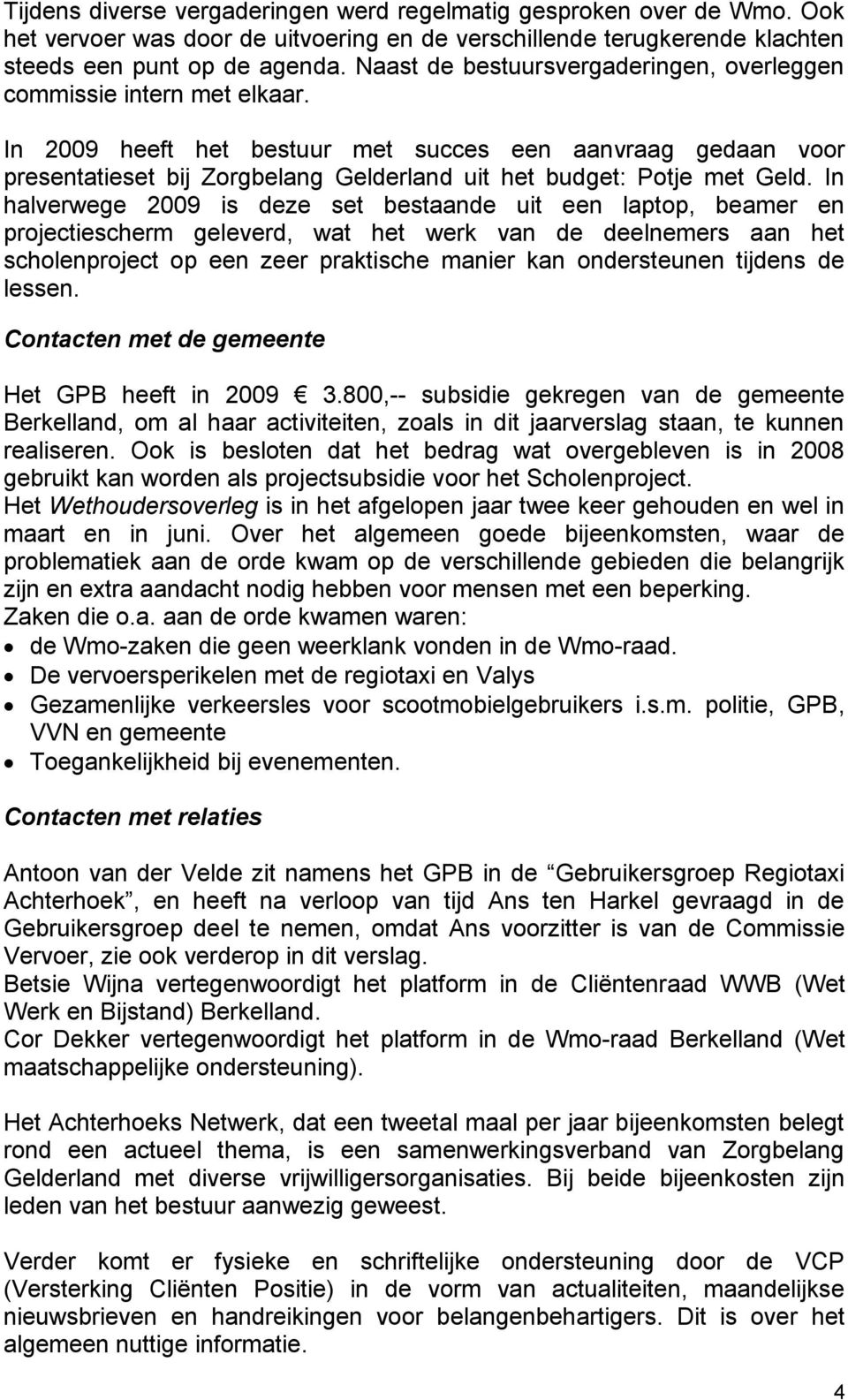 In 2009 heeft het bestuur met succes een aanvraag gedaan voor presentatieset bij Zorgbelang Gelderland uit het budget: Potje met Geld.