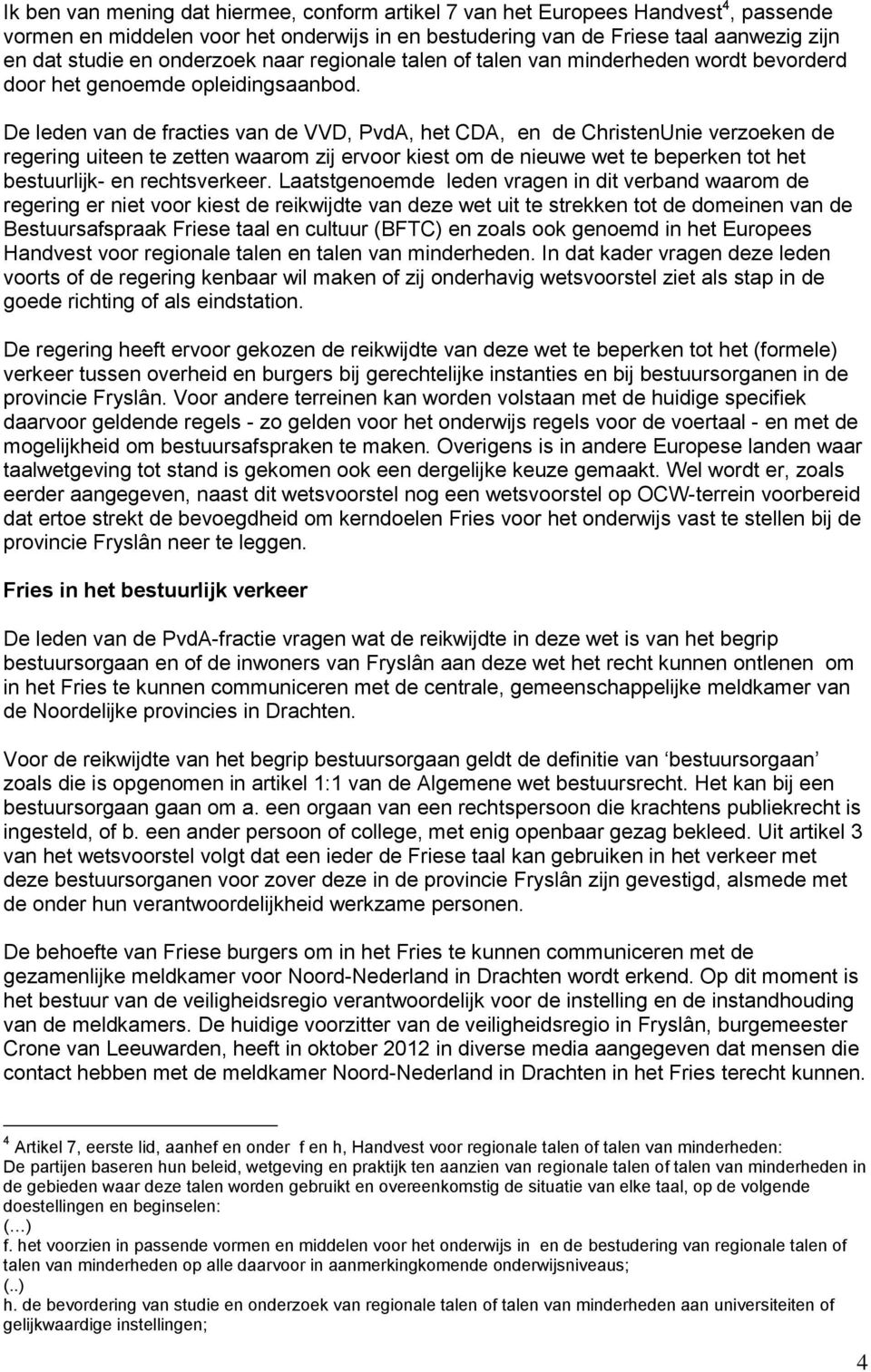 De leden van de fracties van de VVD, PvdA, het CDA, en de ChristenUnie verzoeken de regering uiteen te zetten waarom zij ervoor kiest om de nieuwe wet te beperken tot het bestuurlijk- en