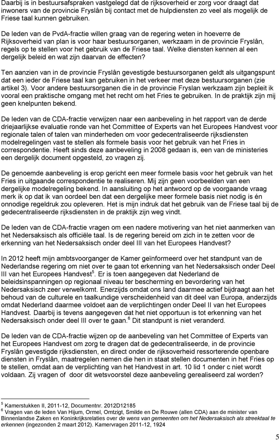 De leden van de PvdA-fractie willen graag van de regering weten in hoeverre de Rijksoverheid van plan is voor haar bestuursorganen, werkzaam in de provincie Fryslân, regels op te stellen voor het