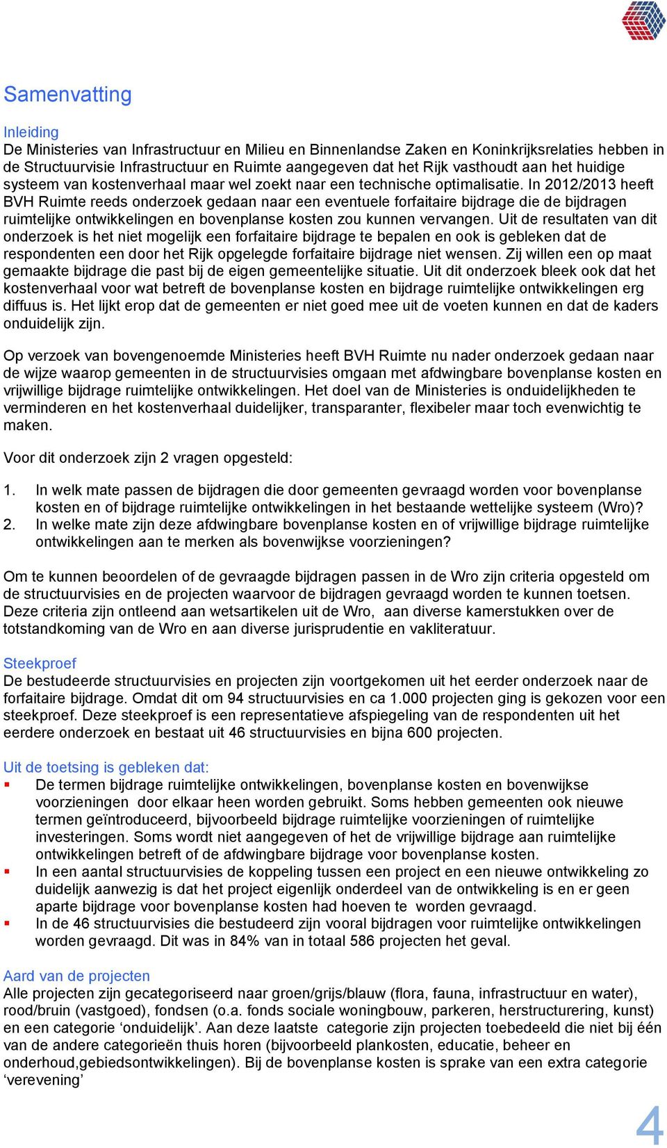 In 2012/2013 heeft BVH Ruimte reeds onderzoek gedaan naar een eventuele forfaitaire bijdrage die de bijdragen ruimtelijke ontwikkelingen en bovenplanse kosten zou kunnen vervangen.