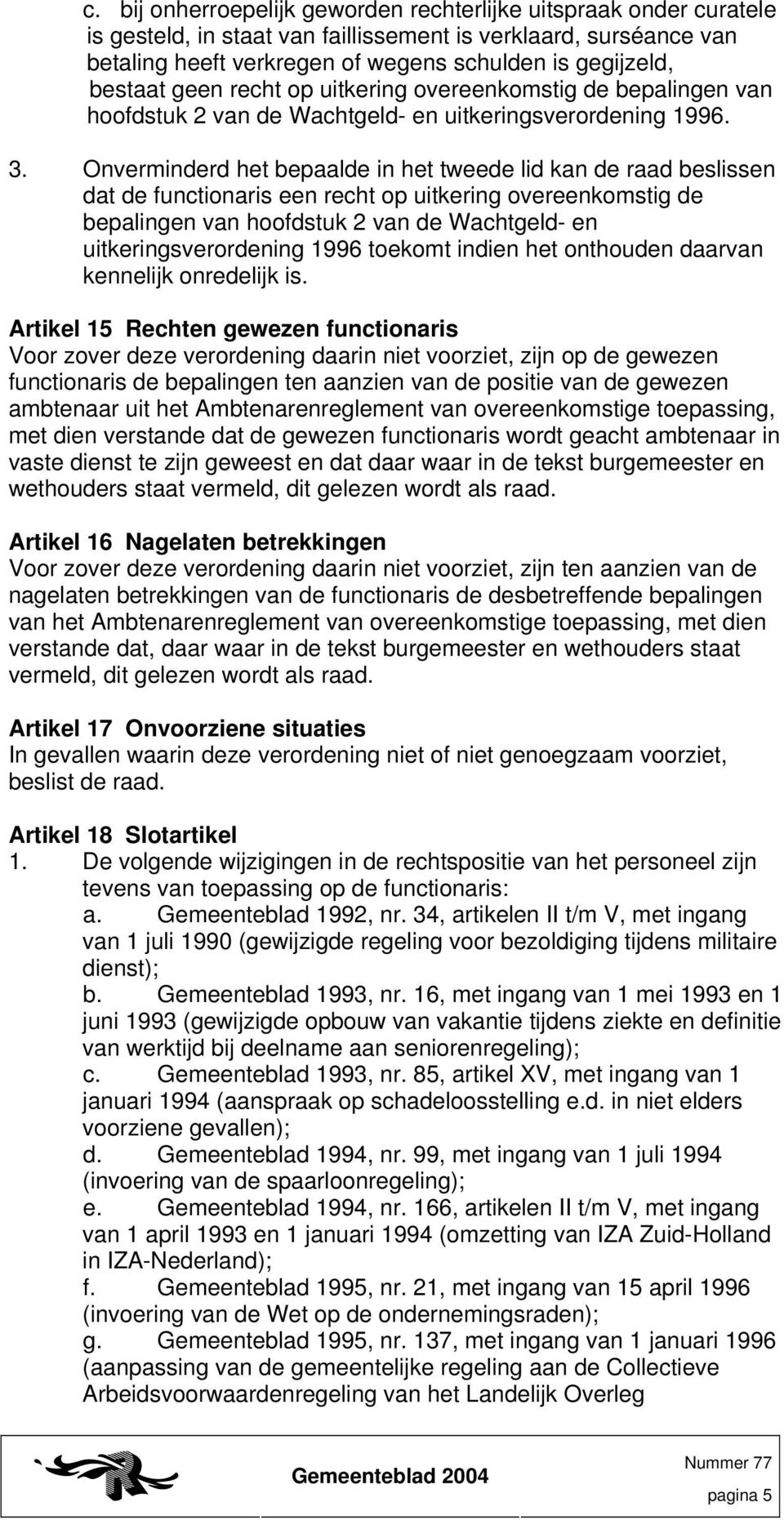 Onverminderd het bepaalde in het tweede lid kan de raad beslissen dat de functionaris een recht op uitkering overeenkomstig de bepalingen van hoofdstuk 2 van de Wachtgeld- en uitkeringsverordening