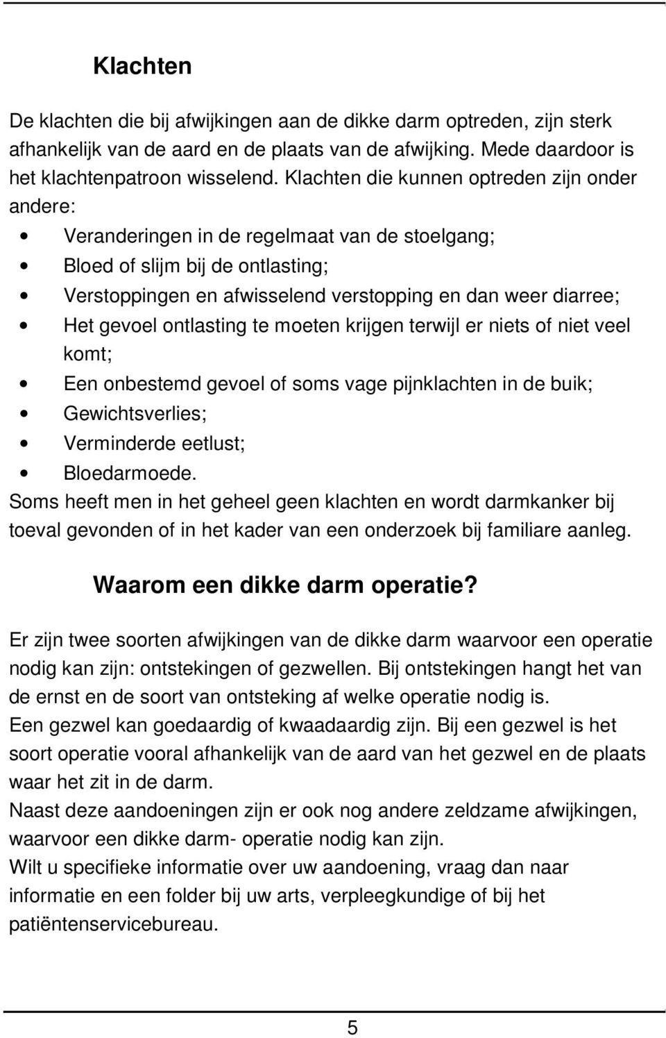 gevoel ontlasting te moeten krijgen terwijl er niets of niet veel komt; Een onbestemd gevoel of soms vage pijnklachten in de buik; Gewichtsverlies; Verminderde eetlust; Bloedarmoede.