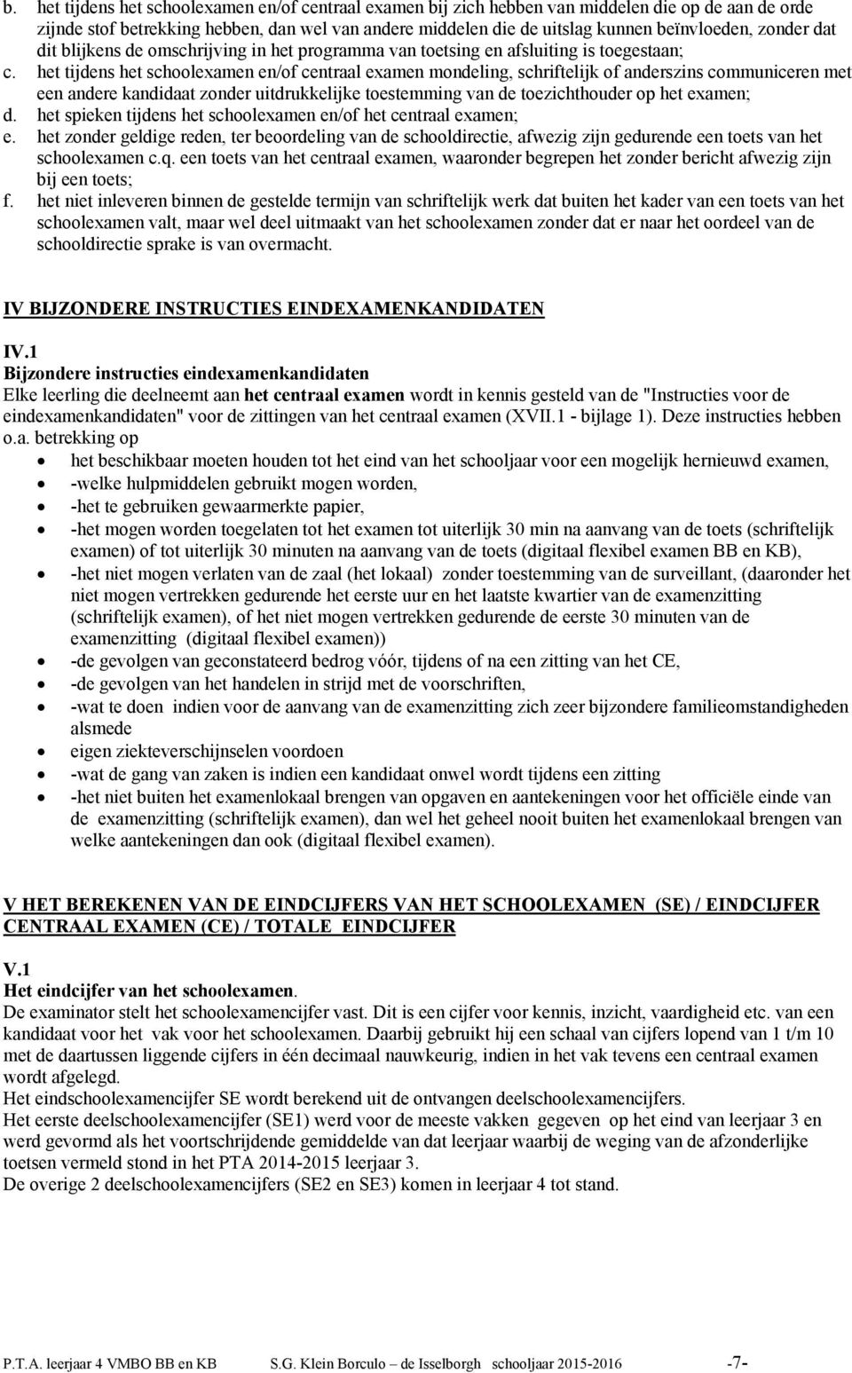 het tijdens het schoolexamen en/of centraal examen mondeling, schriftelijk of anderszins communiceren met een andere kandidaat zonder uitdrukkelijke toestemming van de toezichthouder op het examen; d.