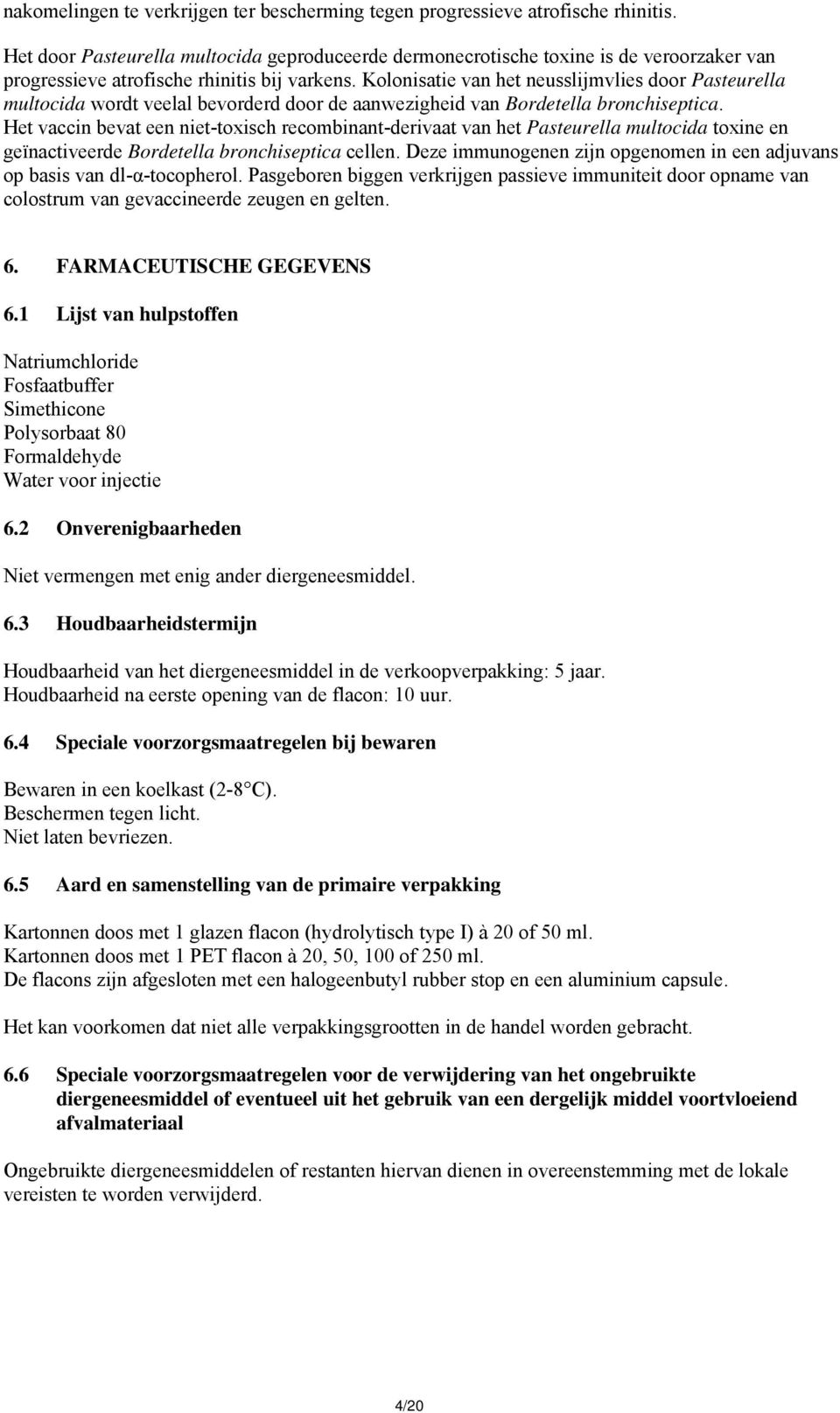 Kolonisatie van het neusslijmvlies door Pasteurella multocida wordt veelal bevorderd door de aanwezigheid van Bordetella bronchiseptica.