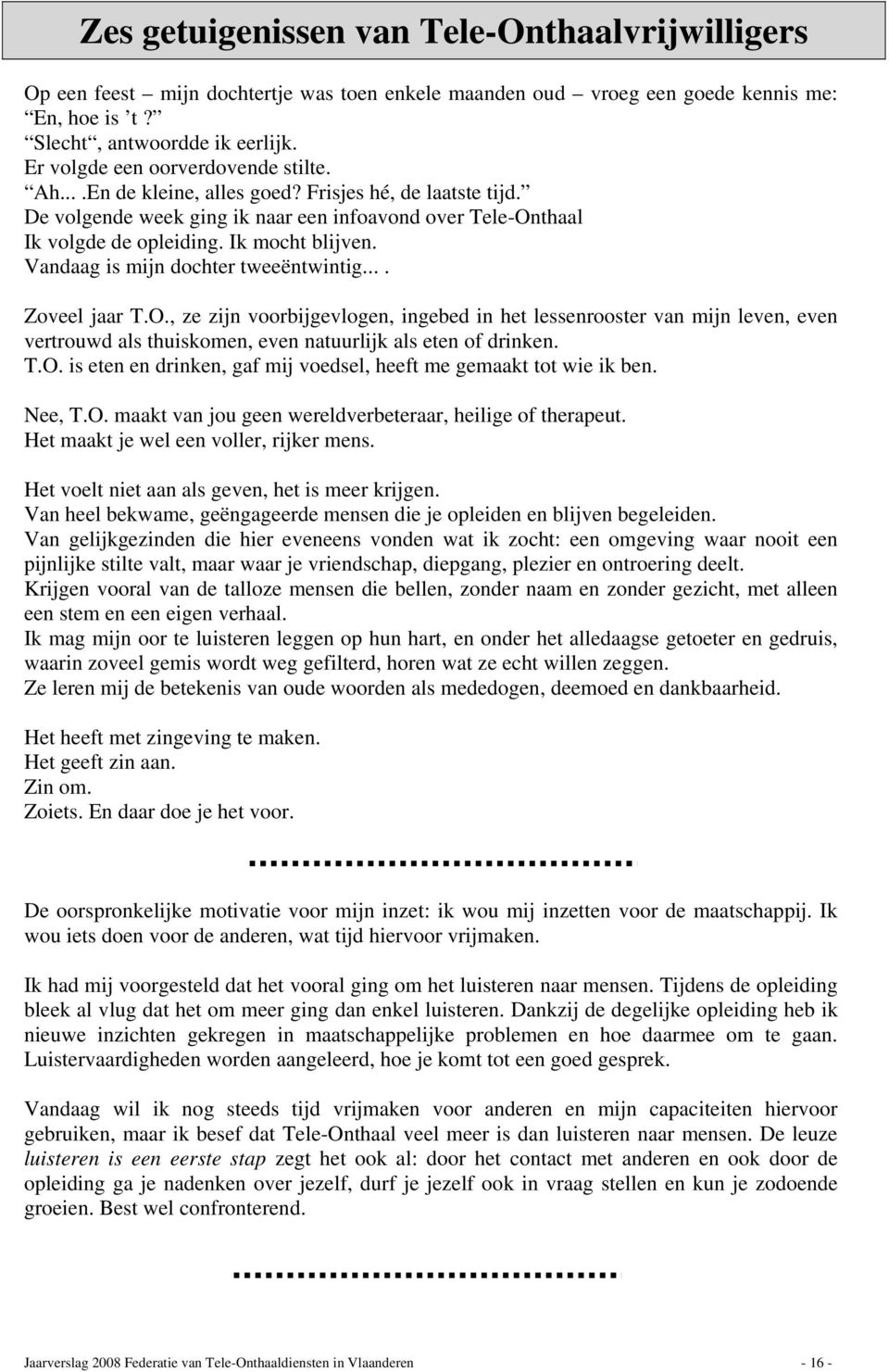 Vandaag is mijn dochter tweeëntwintig.... Zoveel jaar T.O., ze zijn voorbijgevlogen, ingebed in het lessenrooster van mijn leven, even vertrouwd als thuiskomen, even natuurlijk als eten of drinken. T.O. is eten en drinken, gaf mij voedsel, heeft me gemaakt tot wie ik ben.