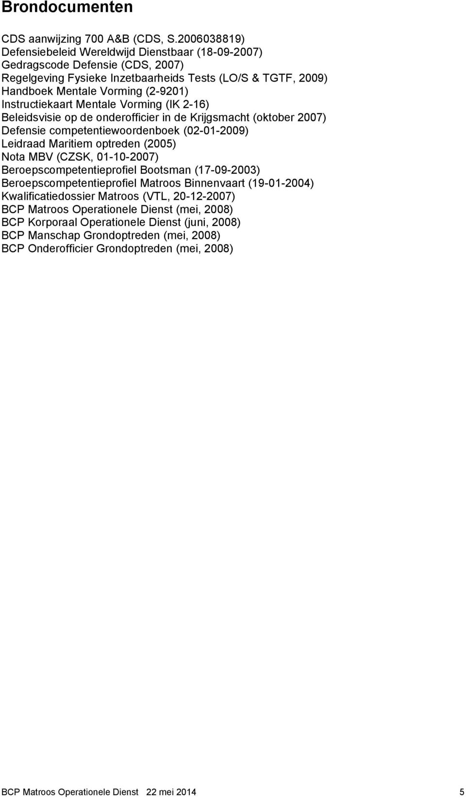 Instructiekaart Mentale Vorming (IK 2-16) Beleidsvisie op de onderofficier in de Krijgsmacht (oktober 2007) Defensie competentiewoordenboek (02-01-2009) Leidraad Maritiem optreden (2005) Nota MBV