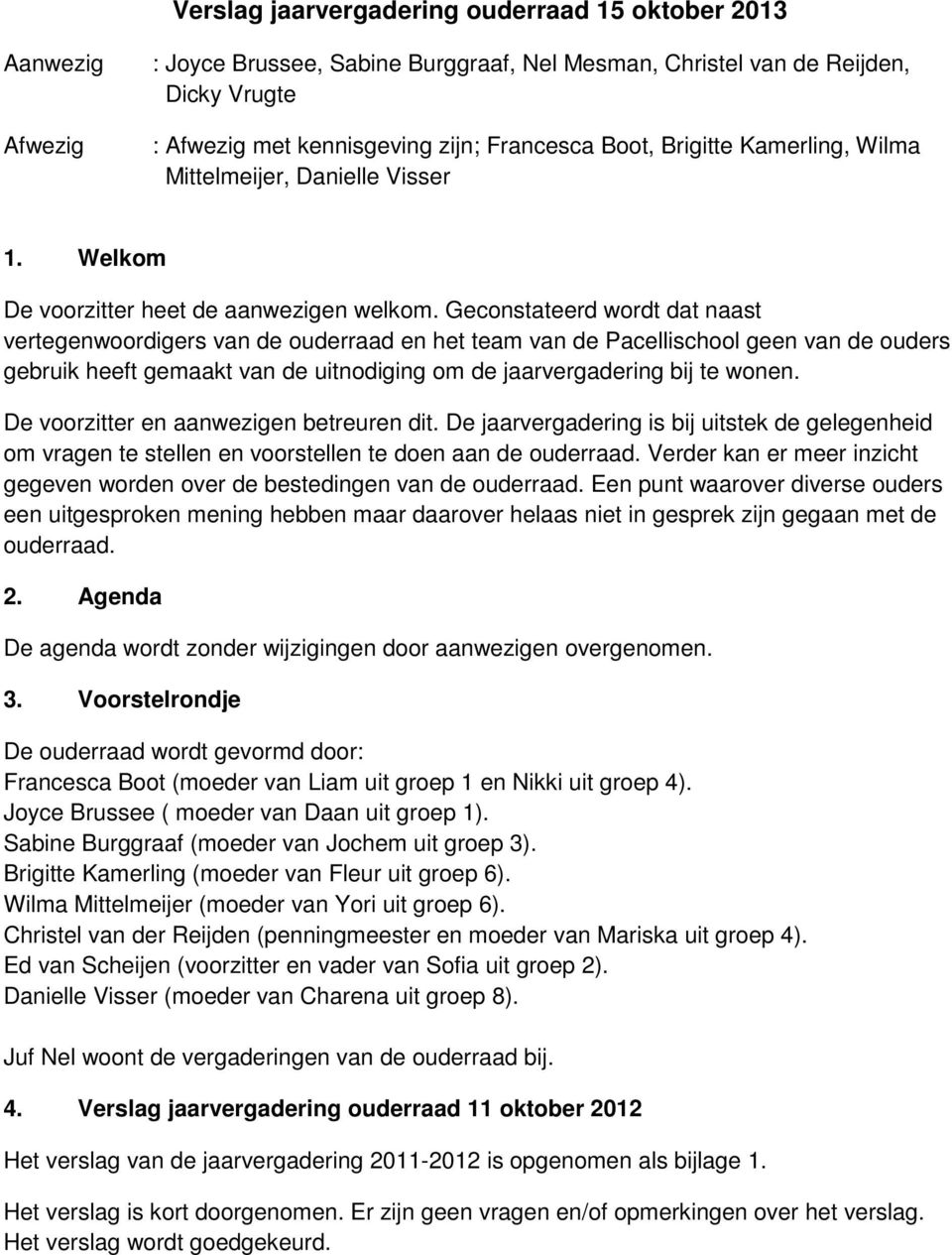 Geconstateerd wordt dat naast vertegenwoordigers van de ouderraad en het team van de Pacellischool geen van de ouders gebruik heeft gemaakt van de uitnodiging om de jaarvergadering bij te wonen.