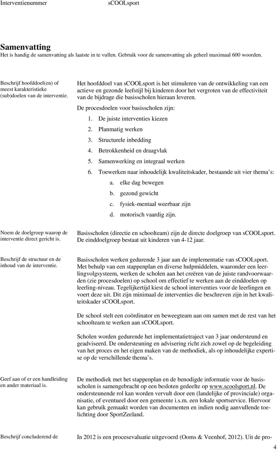 Het hoofddoel van is het stimuleren van de ontwikkeling van een actieve en gezonde leefstijl bij kinderen door het vergroten van de effectiviteit van de bijdrage die basisscholen hieraan leveren.