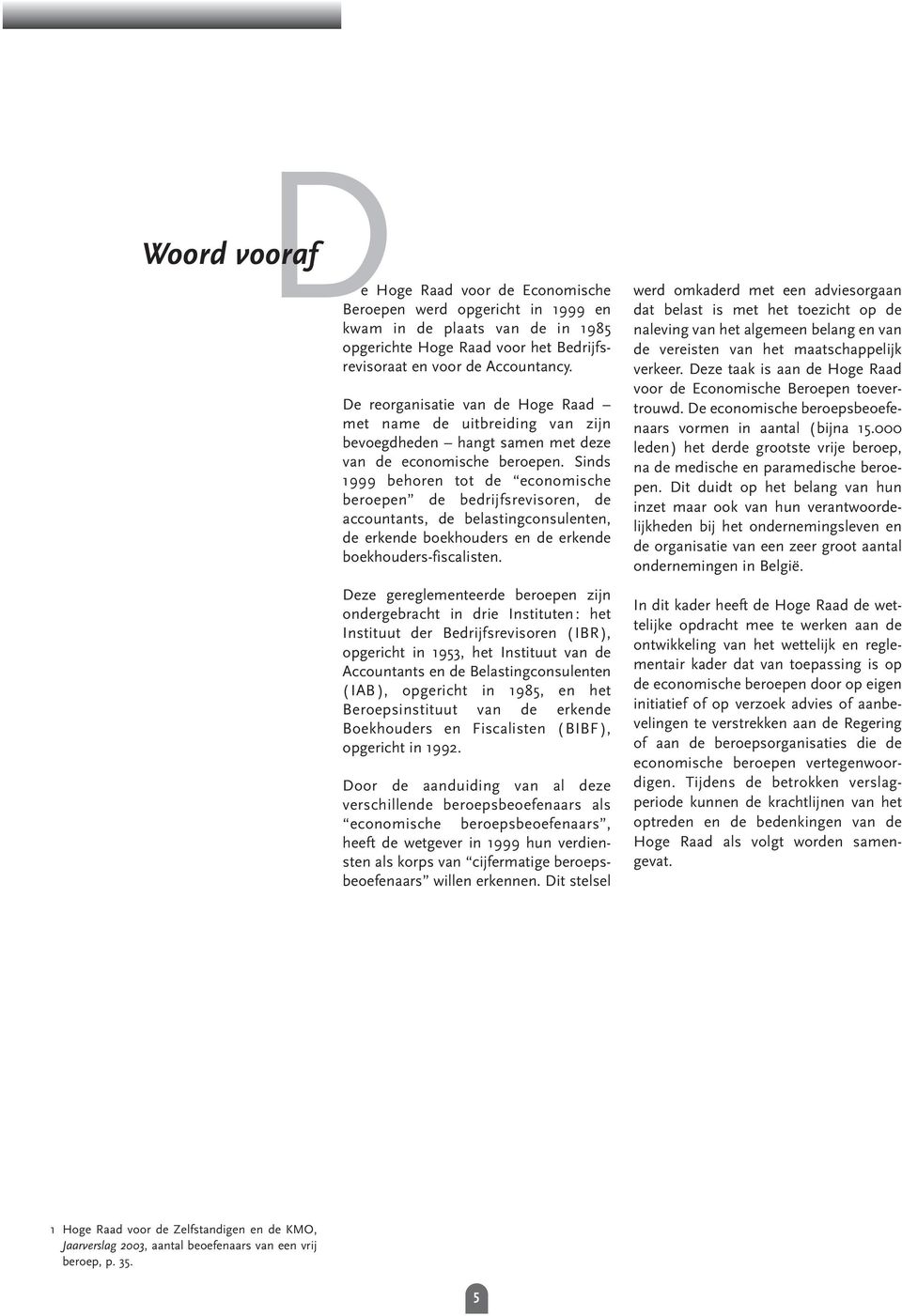 Sinds 1999 behoren tot de economische beroepen de bedrijfsrevisoren, de accountants, de belastingconsulenten, de erkende boekhouders en de erkende boekhouders-fiscalisten.