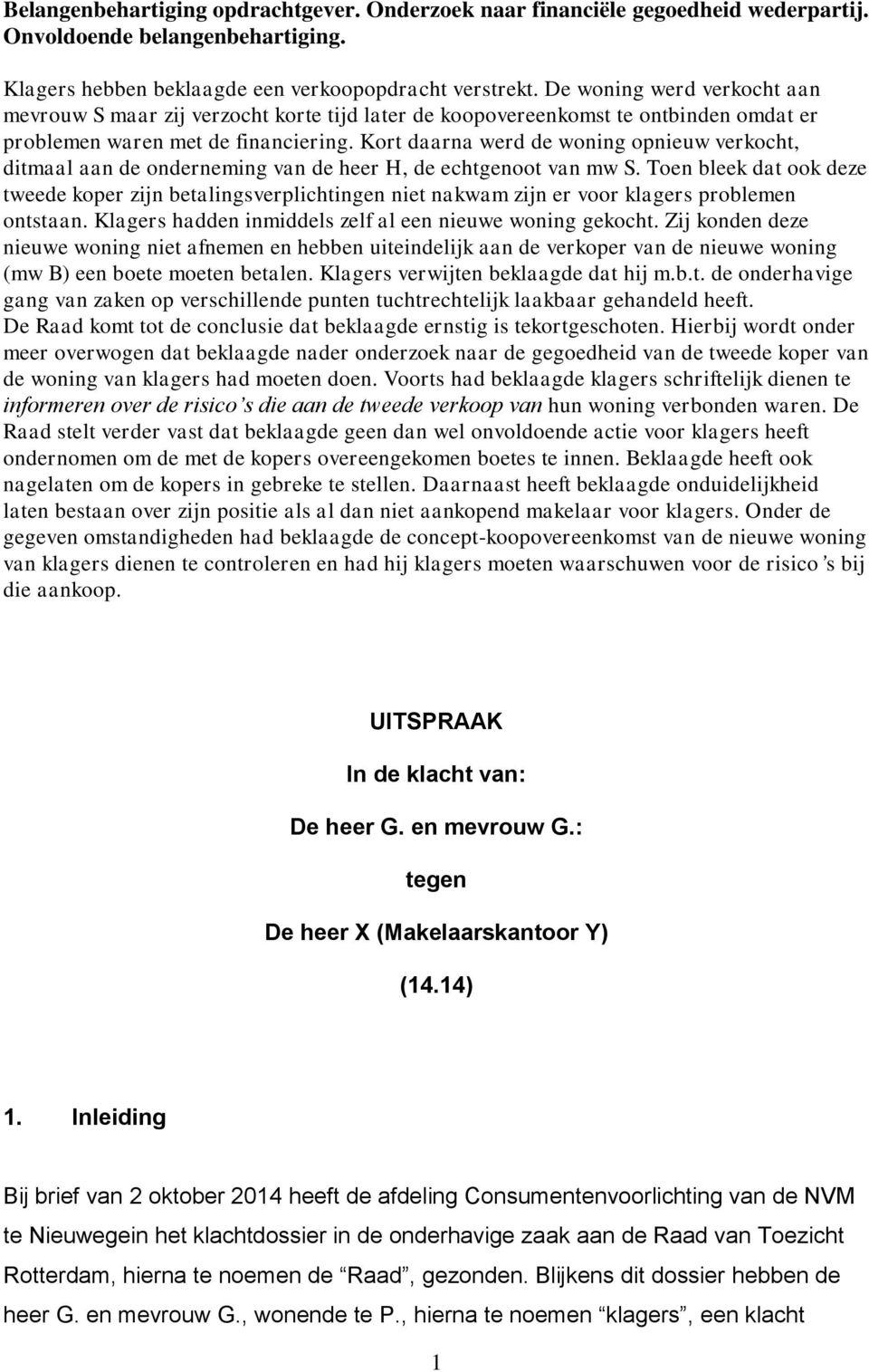 Kort daarna werd de woning opnieuw verkocht, ditmaal aan de onderneming van de heer H, de echtgenoot van mw S.