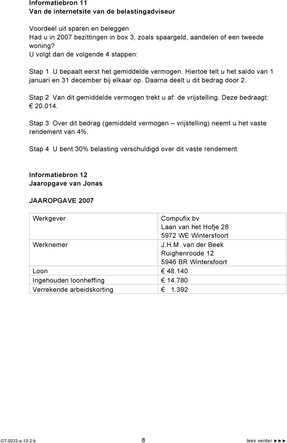 Stap 2 Van dit gemiddelde vermogen trekt u af: de vrijstelling. Deze bedraagt: 20.014. Stap 3 Over dit bedrag (gemiddeld vermogen vrijstelling) neemt u het vaste rendement van 4%.