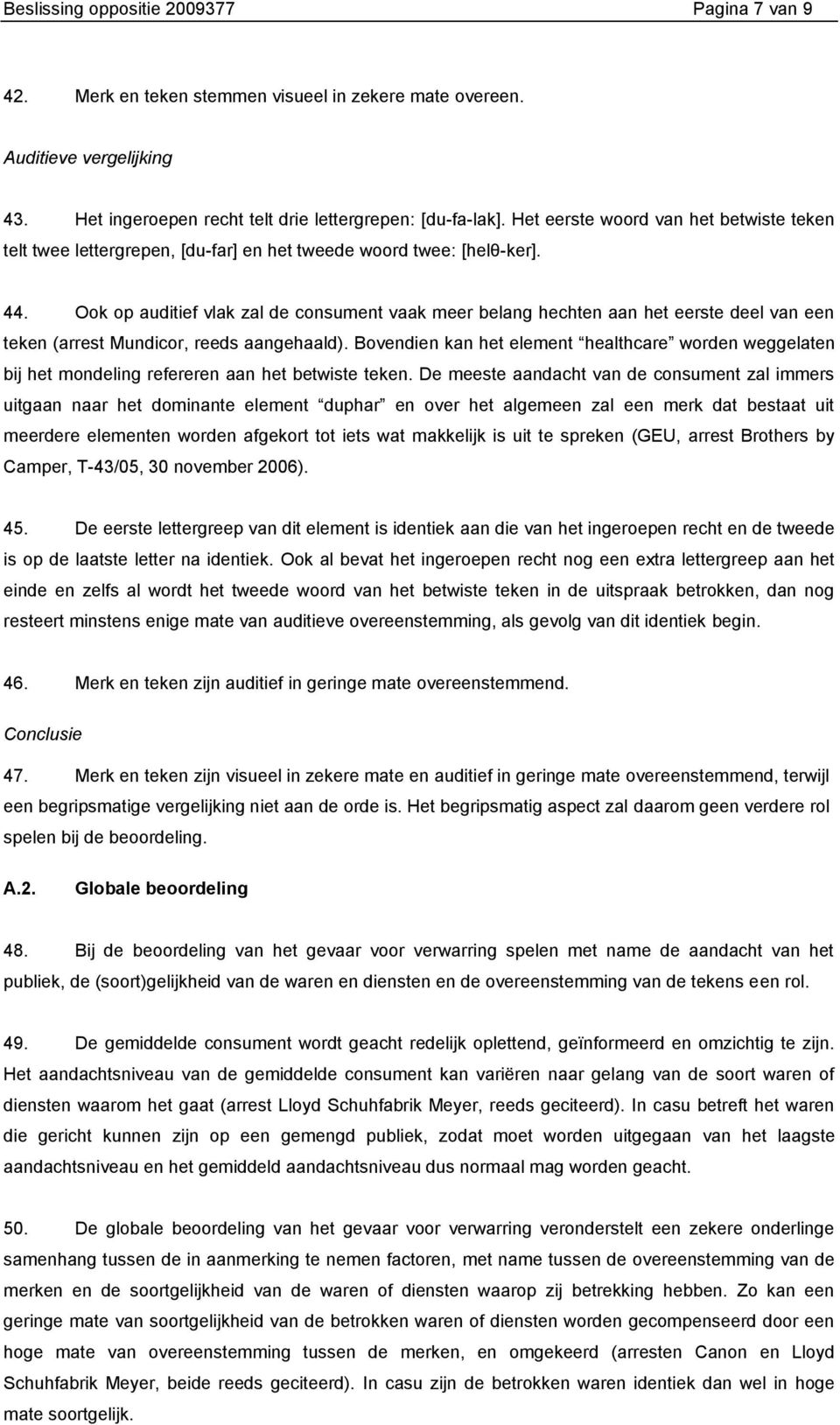 Ook op auditief vlak zal de consument vaak meer belang hechten aan het eerste deel van een teken (arrest Mundicor, reeds aangehaald).