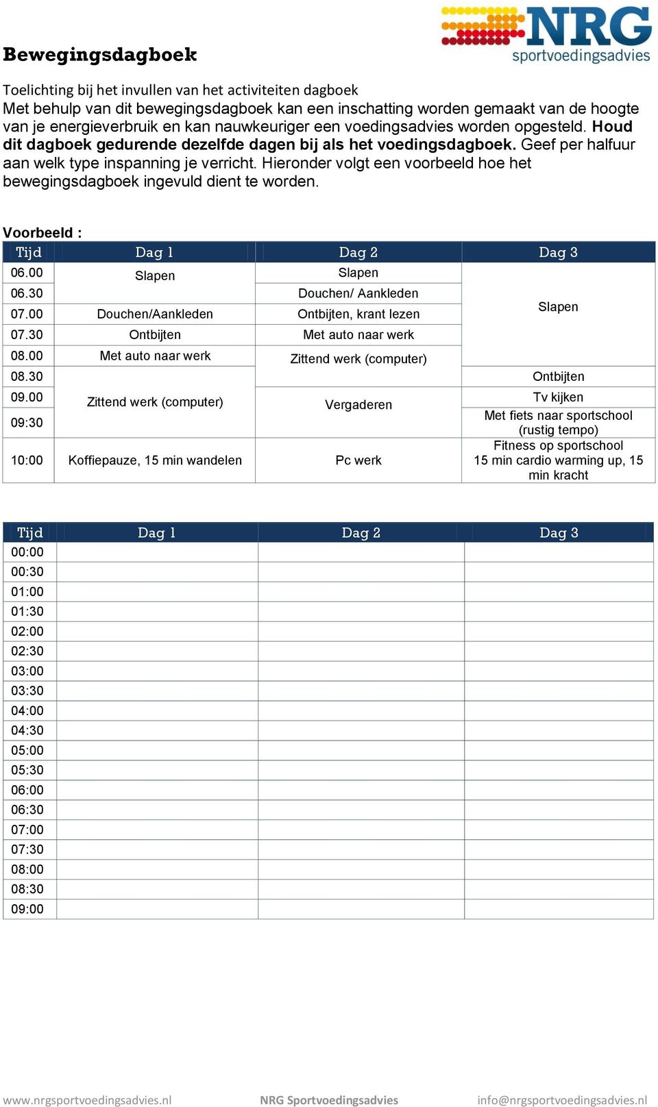 Hieronder volgt een voorbeeld hoe het bewegingsdagboek ingevuld dient te worden. Voorbeeld : Tijd Dag 1 Dag 2 Dag 3 06.00 Slapen Slapen 06.30 Douchen/ Aankleden 07.