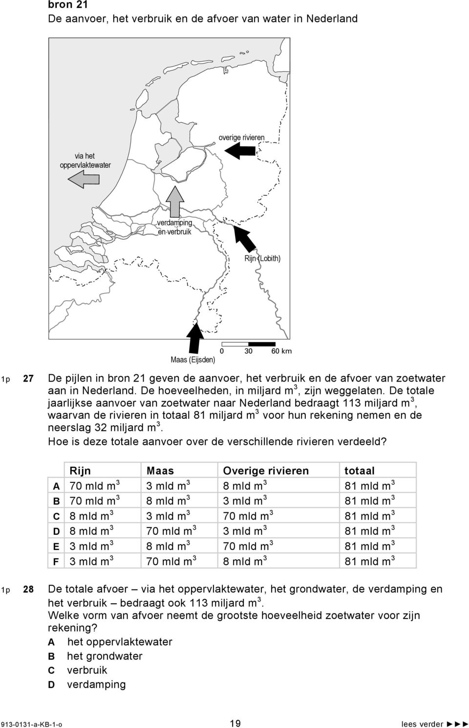De totale jaarlijkse aanvoer van zoetwater naar Nederland bedraagt 113 miljard m 3, waarvan de rivieren in totaal 81 miljard m 3 voor hun rekening nemen en de neerslag 32 miljard m 3.