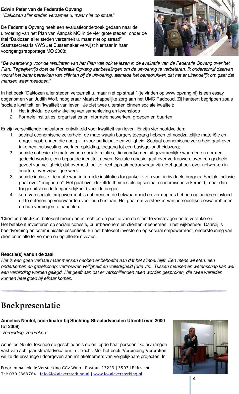 Staatssecretaris VWS Jet Bussemaker verwijst hiernaar in haar voortgangsrapportage MO 2008: De waardering voor de resultaten van het Plan valt ook te lezen in de evaluatie van de Federatie Opvang