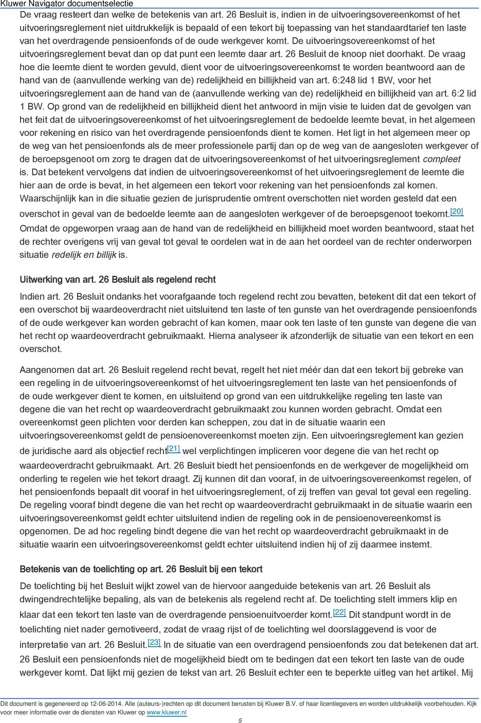 pensioenfonds of de oude werkgever komt. De uitvoeringsovereenkomst of het uitvoeringsreglement bevat dan op dat punt een leemte daar art. 26 Besluit de knoop niet doorhakt.