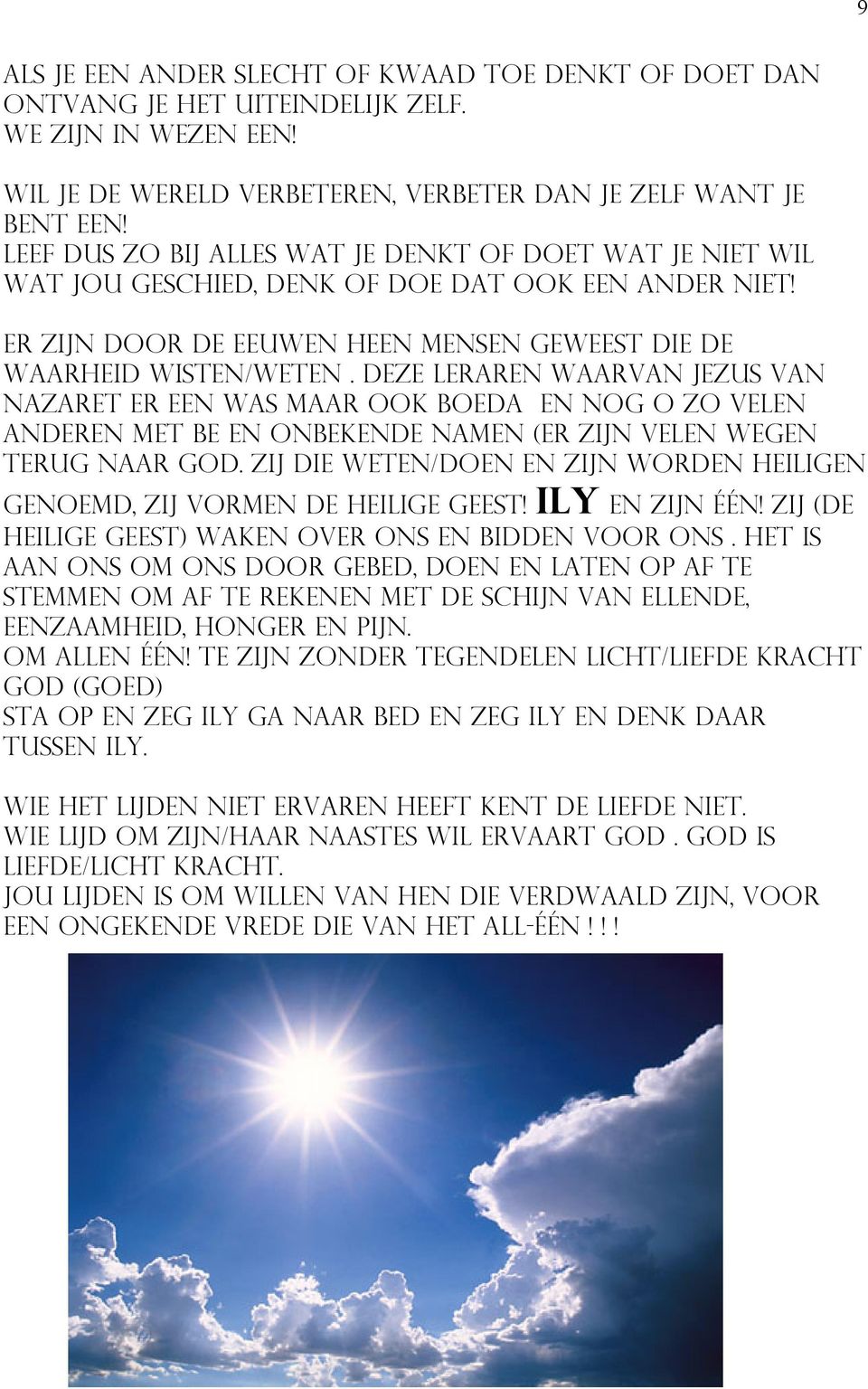 Deze leraren waarvan Jezus van nazaret er een was maar ook boeda en nog o zo velen anderen met be en onbekende namen (er zijn velen wegen terug naar god.