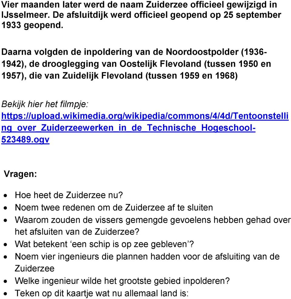 filmpje: https://upload.wikimedia.org/wikipedia/commons/4/4d/tentoonstelli ng_over_zuiderzeewerken_in_de_technische_hogeschool- 523489.ogv Vragen: Hoe heet de Zuiderzee nu?