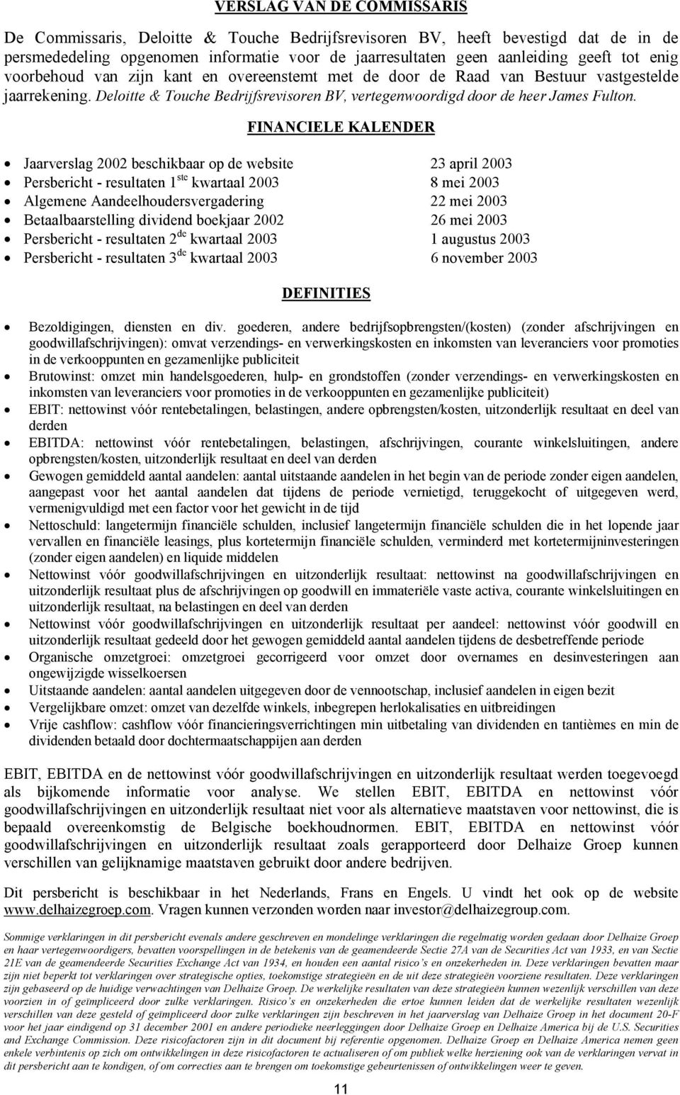 FINANCIELE KALENDER Jaarverslag 2002 beschikbaar op de website 23 april 2003 Persbericht - resultaten 1 ste kwartaal 2003 8 mei 2003 Algemene Aandeelhoudersvergadering 22 mei 2003 Betaalbaarstelling