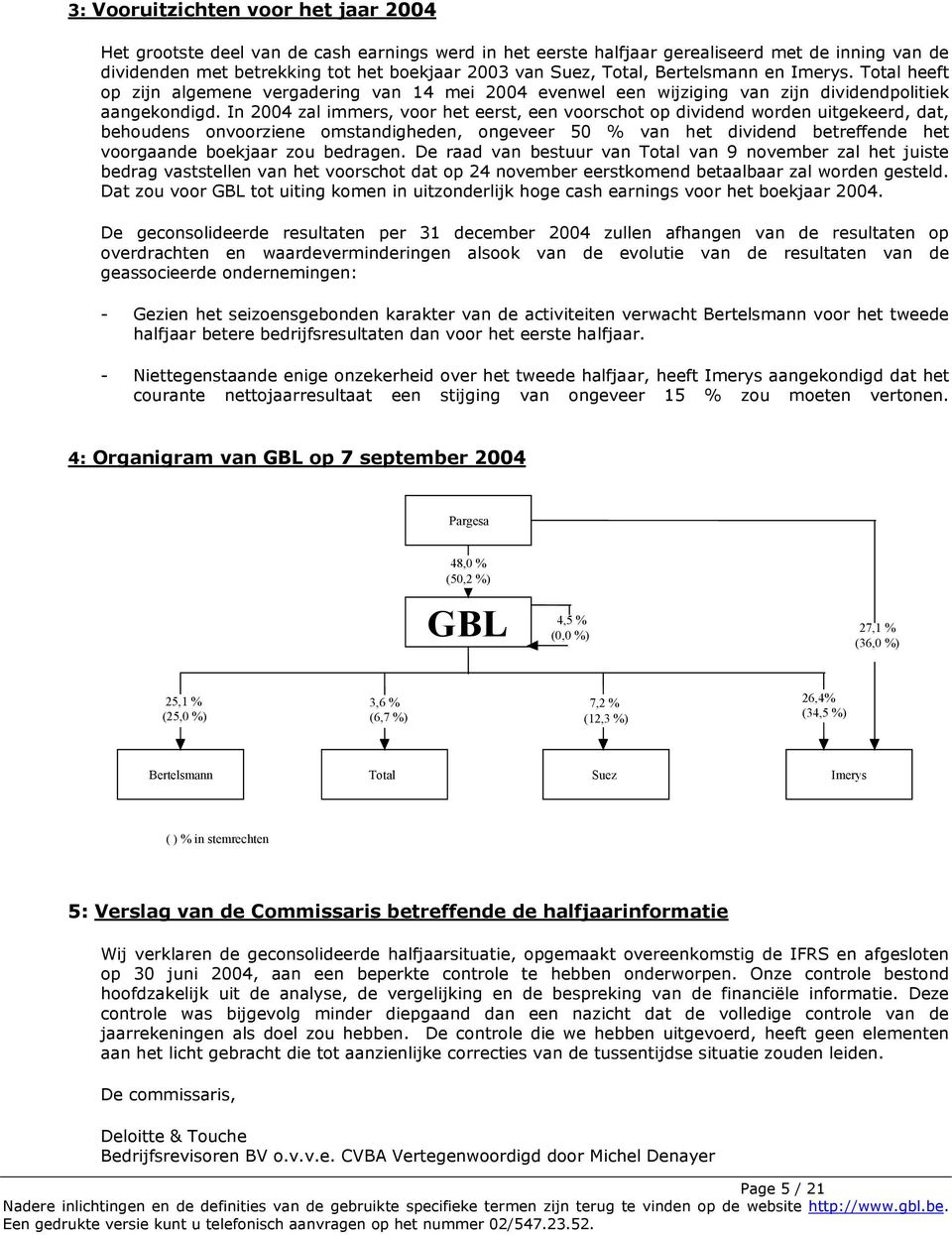 In 2004 zal immers, voor het eerst, een voorschot op dividend worden uitgekeerd, dat, behoudens onvoorziene omstandigheden, ongeveer 50 % van het dividend betreffende het voorgaande boekjaar zou