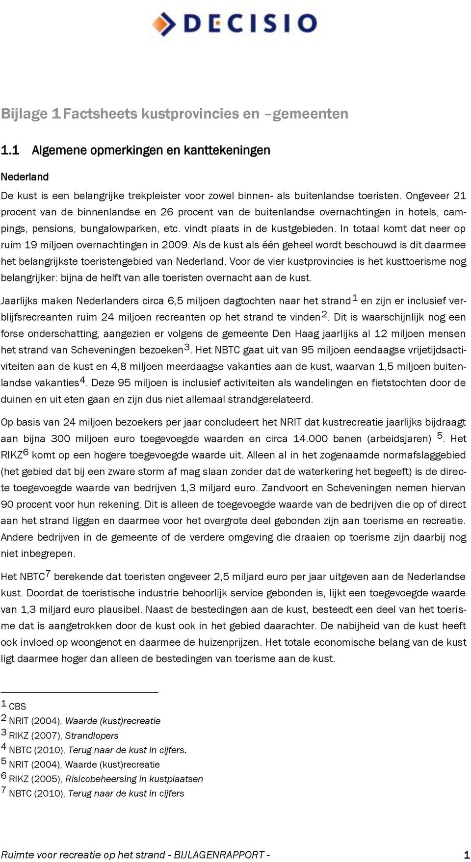 In totaal komt dat neer op ruim 19 miljoen overnachtingen in 2009. Als de kust als één geheel wordt beschouwd is dit daarmee het belangrijkste toeristengebied van Nederland.